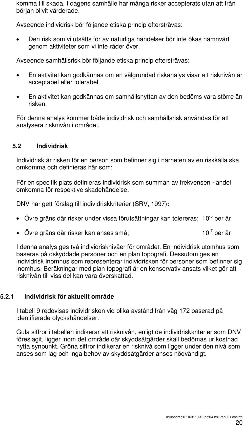 Avseende samhällsrisk bör följande etiska princip eftersträvas: En aktivitet kan godkännas om en välgrundad riskanalys visar att risknivån är acceptabel eller tolerabel.