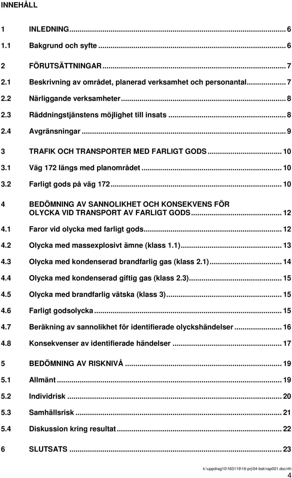 .. 10 4 BEDÖMNING AV SANNOLIKHET OCH KONSEKVENS FÖR OLYCKA VID TRANSPORT AV FARLIGT GODS... 12 4.1 Faror vid olycka med farligt gods... 12 4.2 Olycka med massexplosivt ämne (klass 1.1)... 13 4.