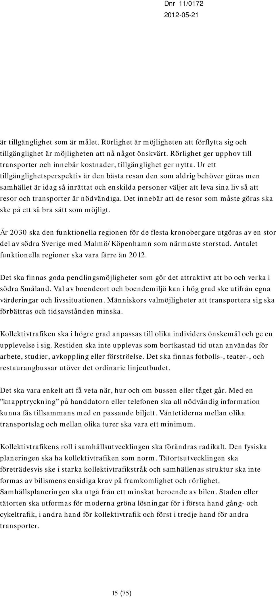 Ur ett tillgänglighetsperspektiv är den bästa resan den som aldrig behöver göras men samhället är idag så inrättat och enskilda personer väljer att leva sina liv så att resor och transporter är