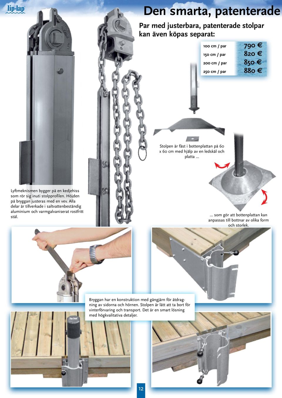 Alla delar är tillverkade i saltvattenbeständig aluminium och varmgalvaniserat rostfritt stål. som gör att bottenplattan kan anpassas till bottnar av olika form och storlek.