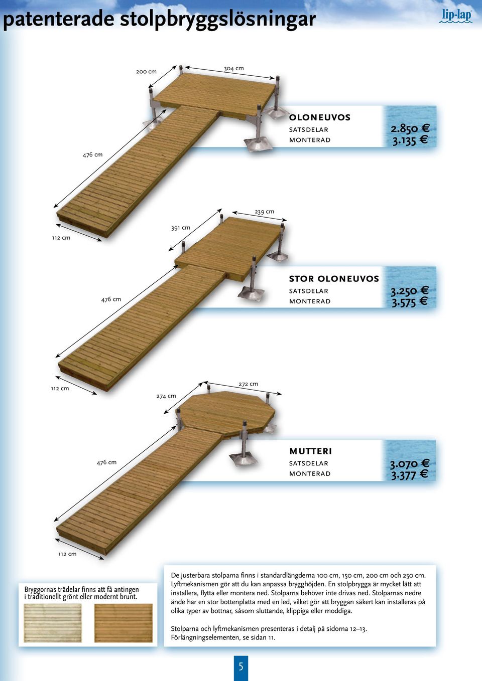 De justerbara stolparna finns i standardlängderna 100 cm, 150 cm, 200 cm och 250 cm. Lyftmekanismen gör att du kan anpassa brygghöjden.