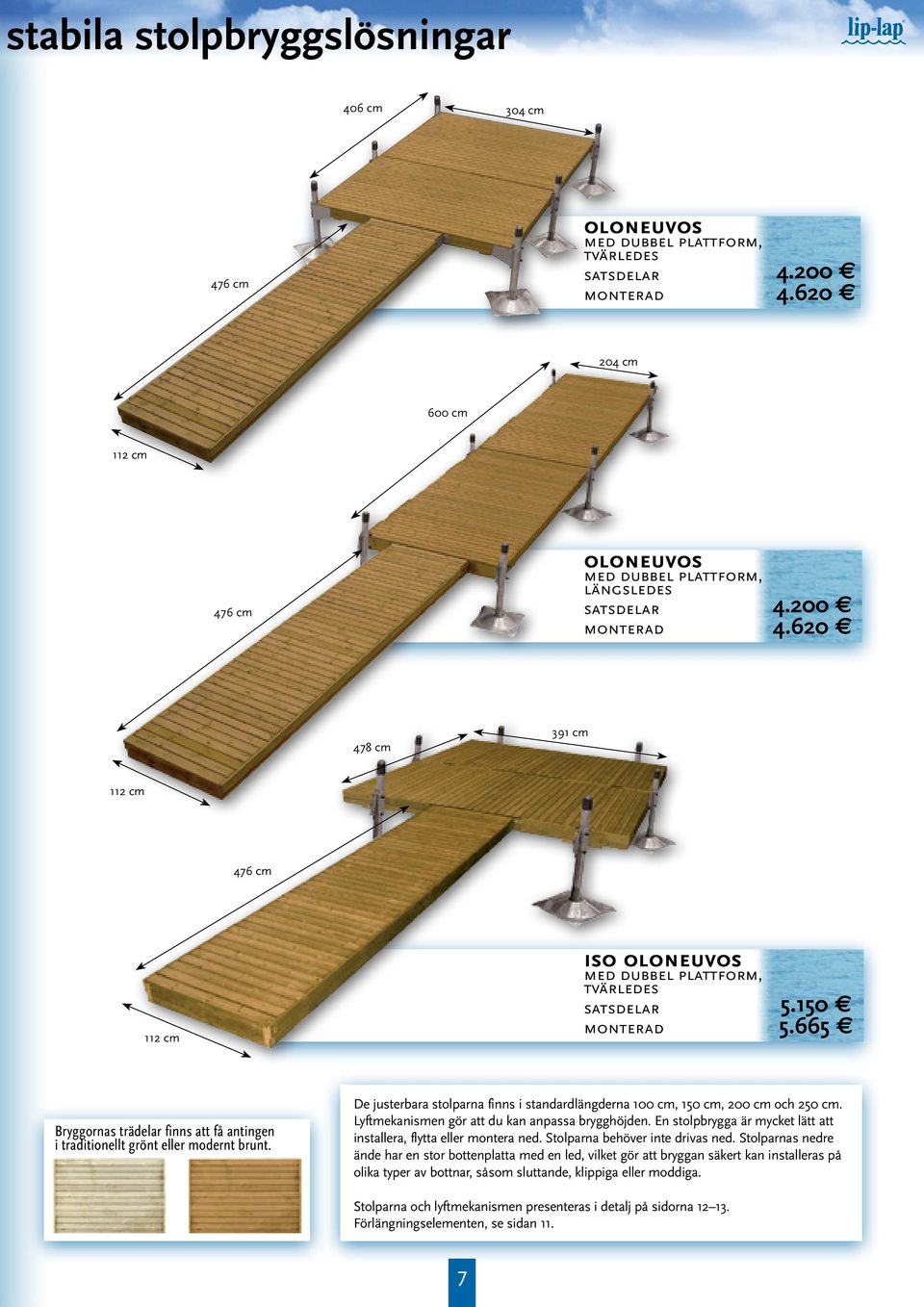 620 478 cm 391 cm 112 cm 476 cm 112 cm iso oloneuvos med dubbel plattform, tvärledes satsdelar monterad 5.150 5.665 Bryggornas trädelar finns att få antingen i traditionellt grönt eller modernt brunt.