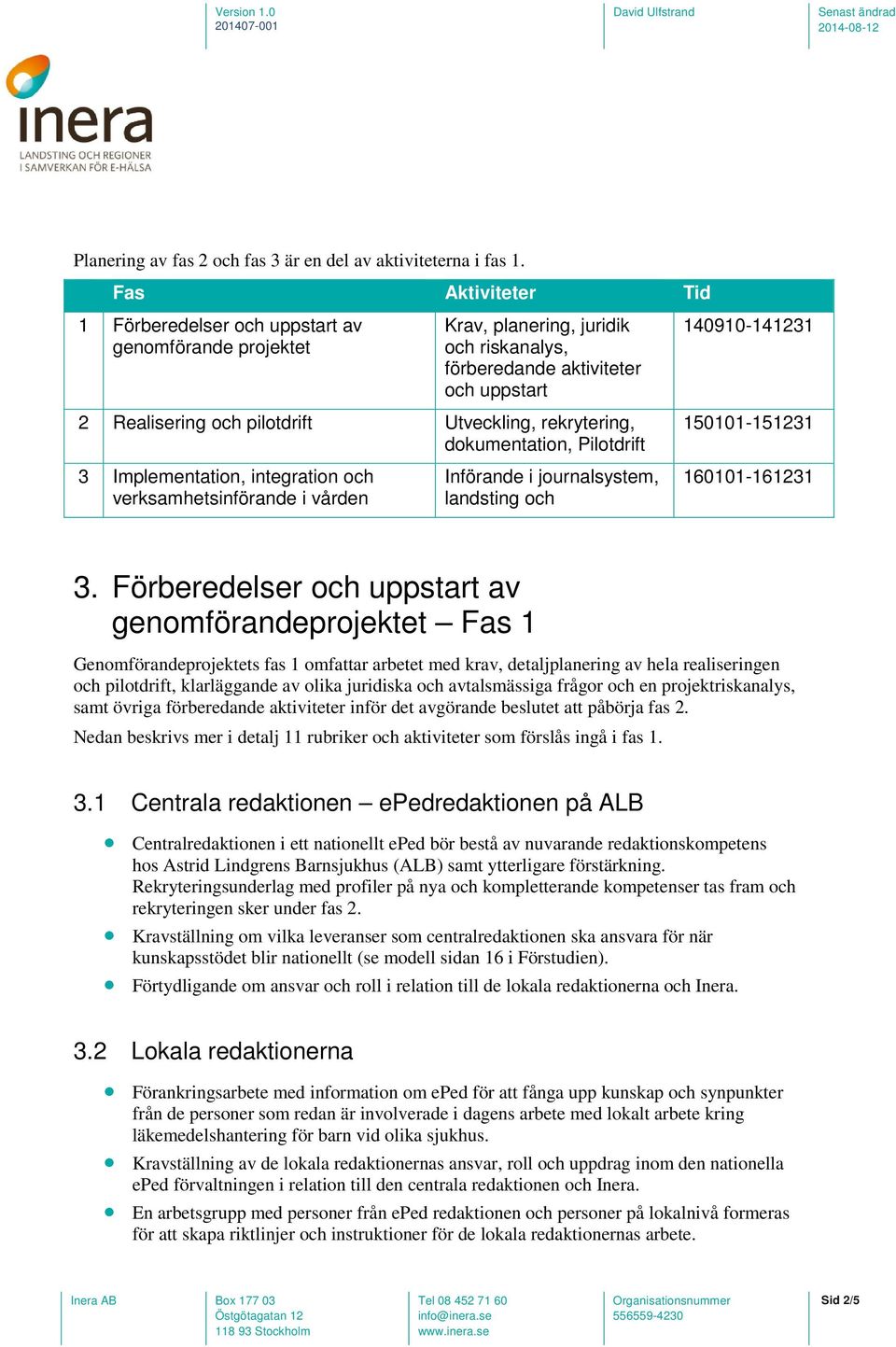 rekrytering, dokumentation, Pilotdrift 3 Implementation, integration och verksamhetsinförande i vården Införande i journalsystem, landsting och 140910-141231 150101-151231 160101-161231 3.