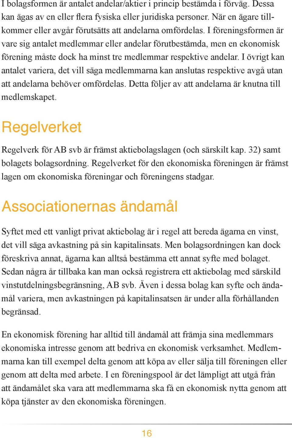 I föreningsformen är vare sig antalet medlemmar eller andelar förutbestämda, men en ekonomisk förening måste dock ha minst tre medlemmar respektive andelar.