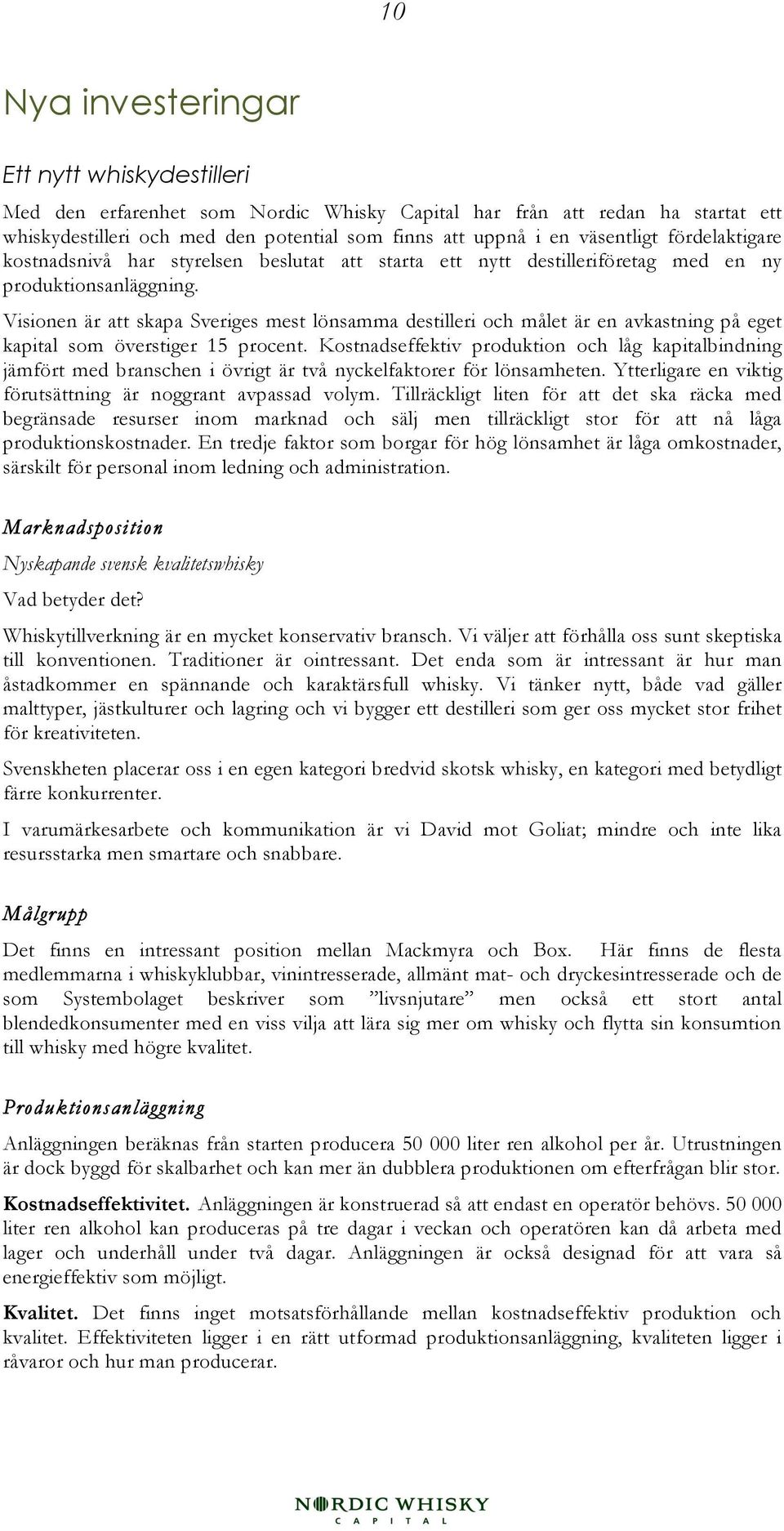 Visionen är att skapa Sveriges mest lönsamma destilleri och målet är en avkastning på eget kapital som överstiger 15 procent.