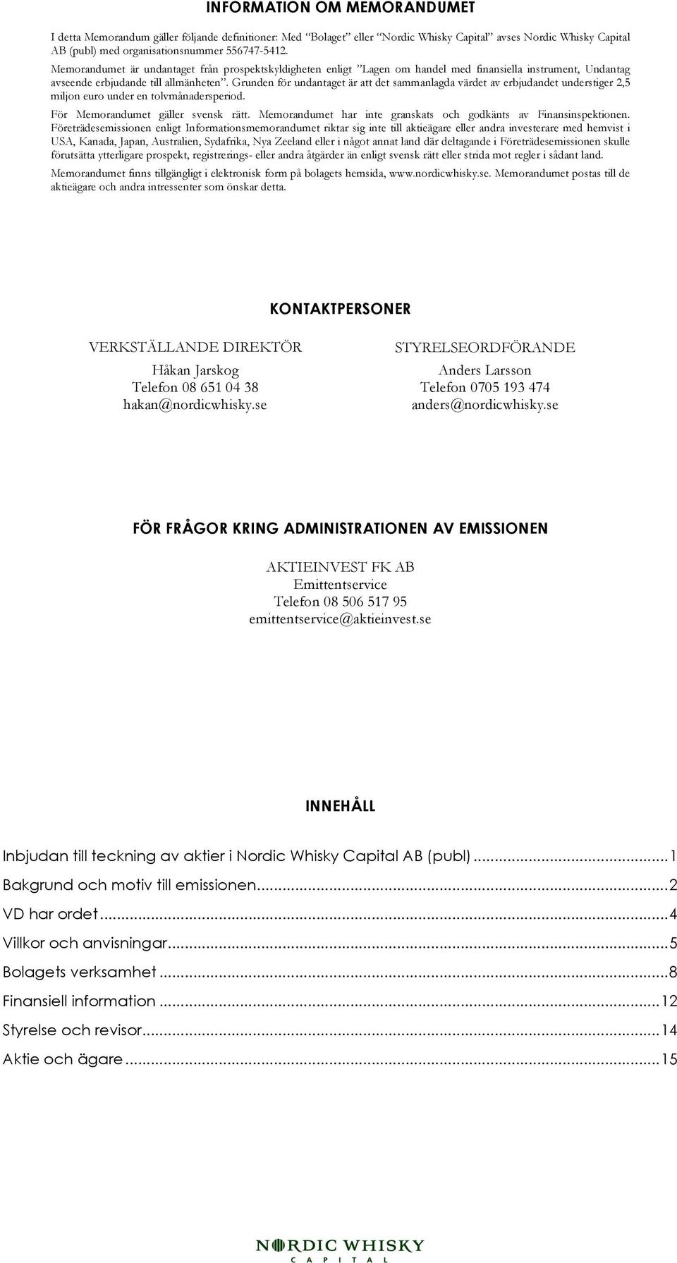 Grunden för undantaget är att det sammanlagda värdet av erbjudandet understiger 2,5 miljon euro under en tolvmånadersperiod. För Memorandumet gäller svensk rätt.