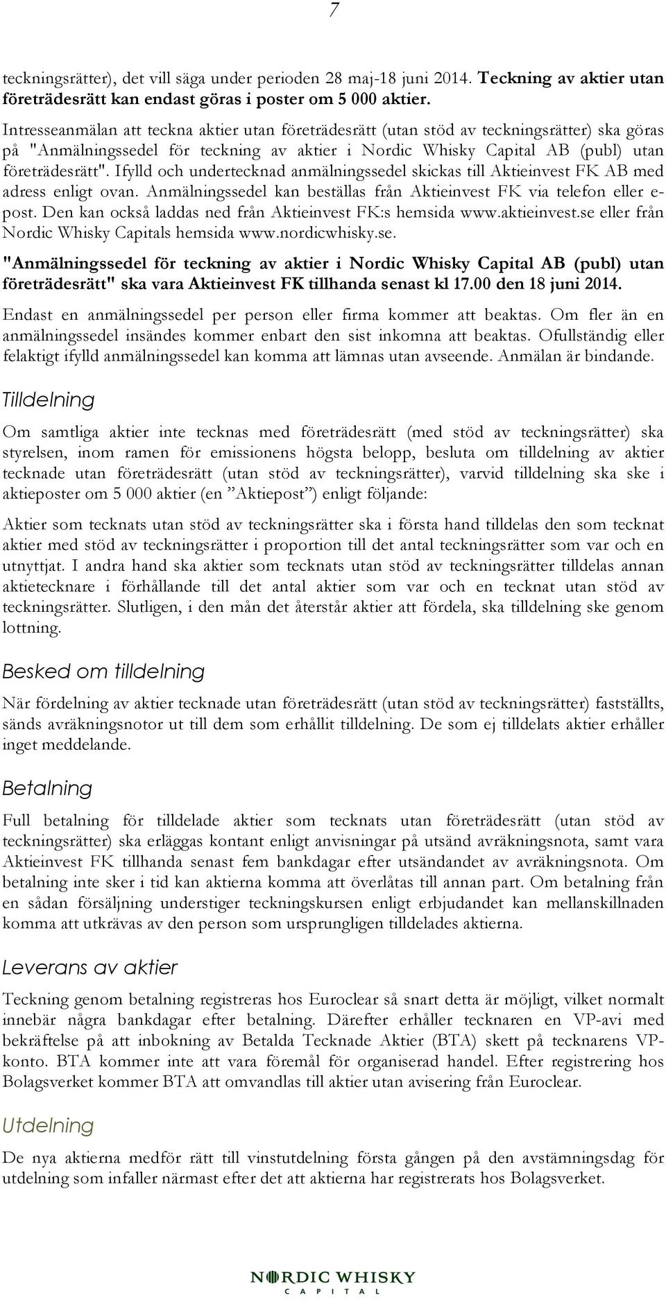 Ifylld och undertecknad anmälningssedel skickas till Aktieinvest FK AB med adress enligt ovan. Anmälningssedel kan beställas från Aktieinvest FK via telefon eller e- post.