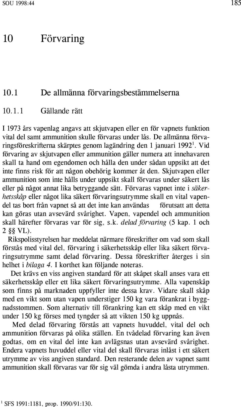 Vid 1 förvaring av skjutvapen eller ammunition gäller numera att innehavaren skall ta hand om egendomen och hålla den under sådan uppsikt att det inte finns risk för att någon obehörig kommer åt den.