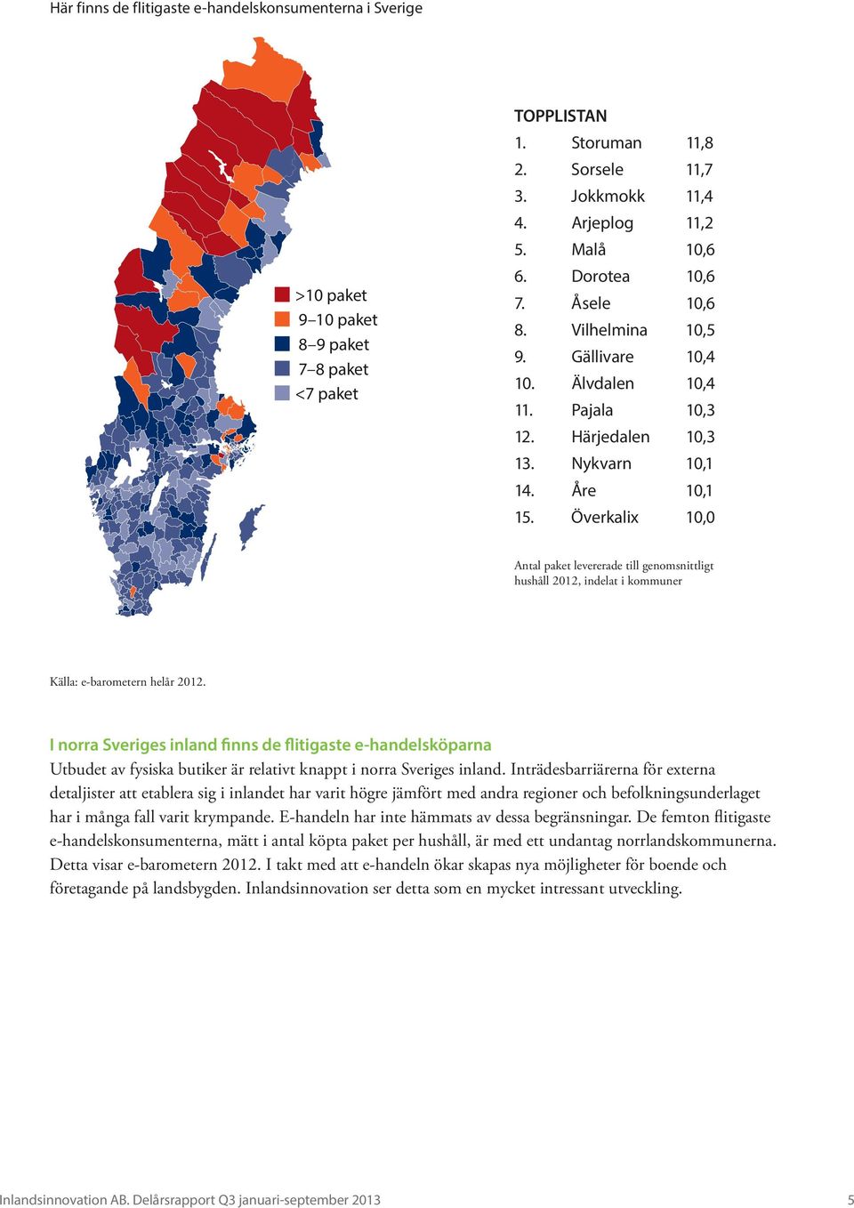 Sorsele 11,7 3. Jokkmokk 11,4 4. Arjeplog 11,2 5. Malå 10,6 6. Dorotea 10,6 7. Åsele 10,6 8. Vilhelmina 10,5 9. Gällivare 10,4 10. Älvdalen 10,4 11. Pajala 10,3 12. Härjedalen 10,3 13.