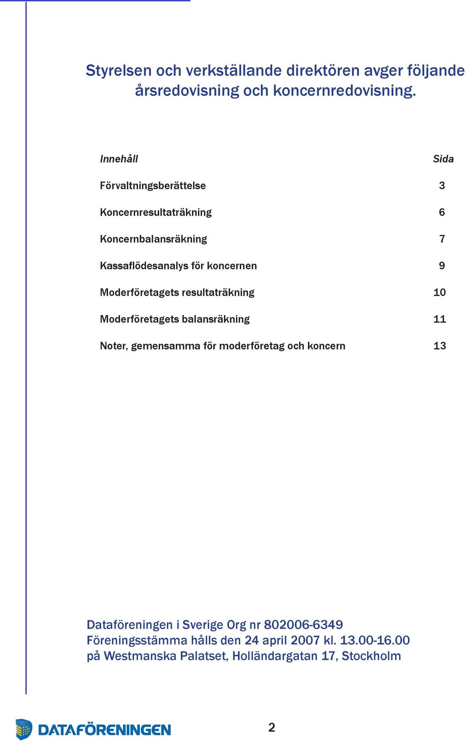 9 Moderföretagets resultaträkning 10 Moderföretagets balansräkning 11 Noter, gemensamma för moderföretag och koncern 13