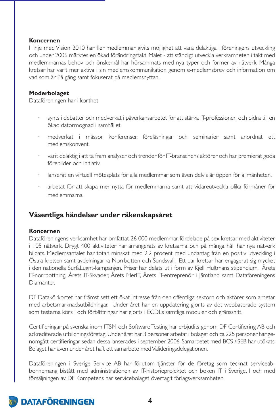 Många kretsar har varit mer aktiva i sin medlemskommunikation genom emedlemsbrev och information om vad som är På gång samt fokuserat på medlemsnyttan.