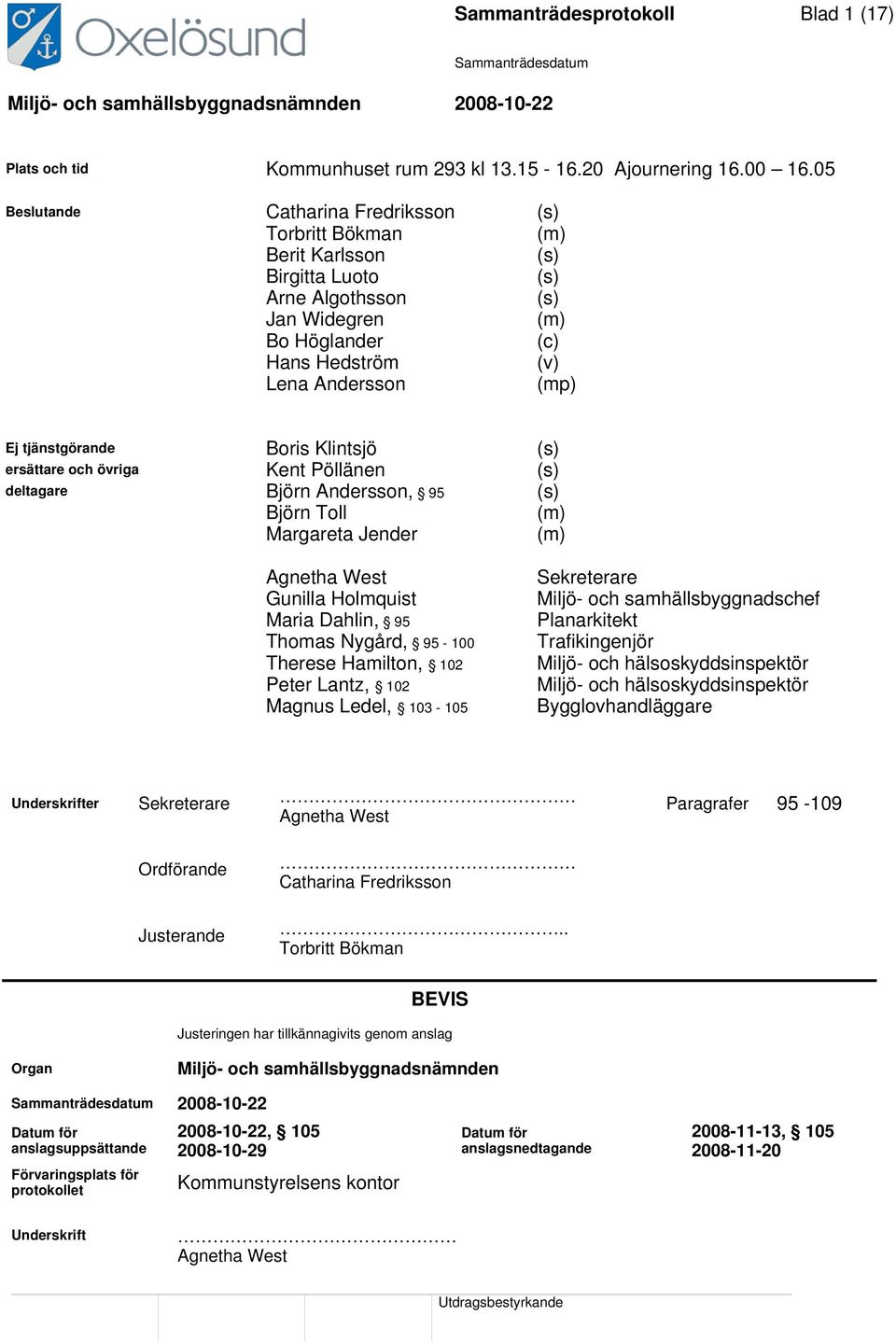 tjänstgörande Boris Klintsjö (s) ersättare och övriga Kent Pöllänen (s) deltagare Björn Andersson, 95 (s) Björn Toll (m) Margareta Jender (m) Agnetha West Gunilla Holmquist Maria Dahlin, 95 Thomas