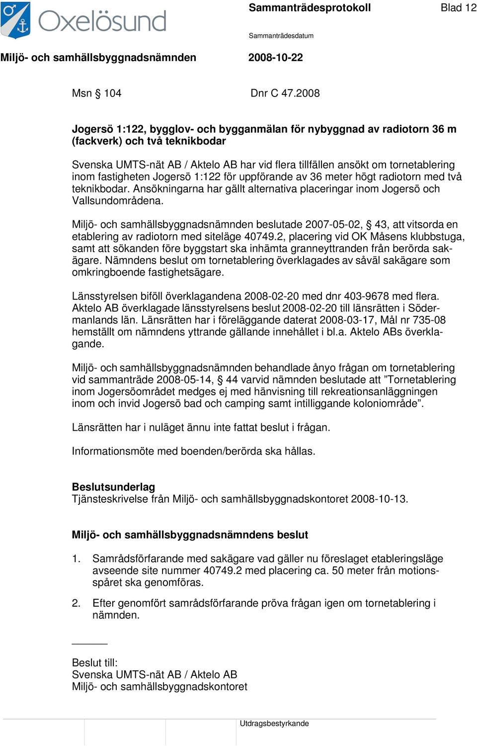 fastigheten Jogersö 1:122 för uppförande av 36 meter högt radiotorn med två teknikbodar. Ansökningarna har gällt alternativa placeringar inom Jogersö och Vallsundområdena.