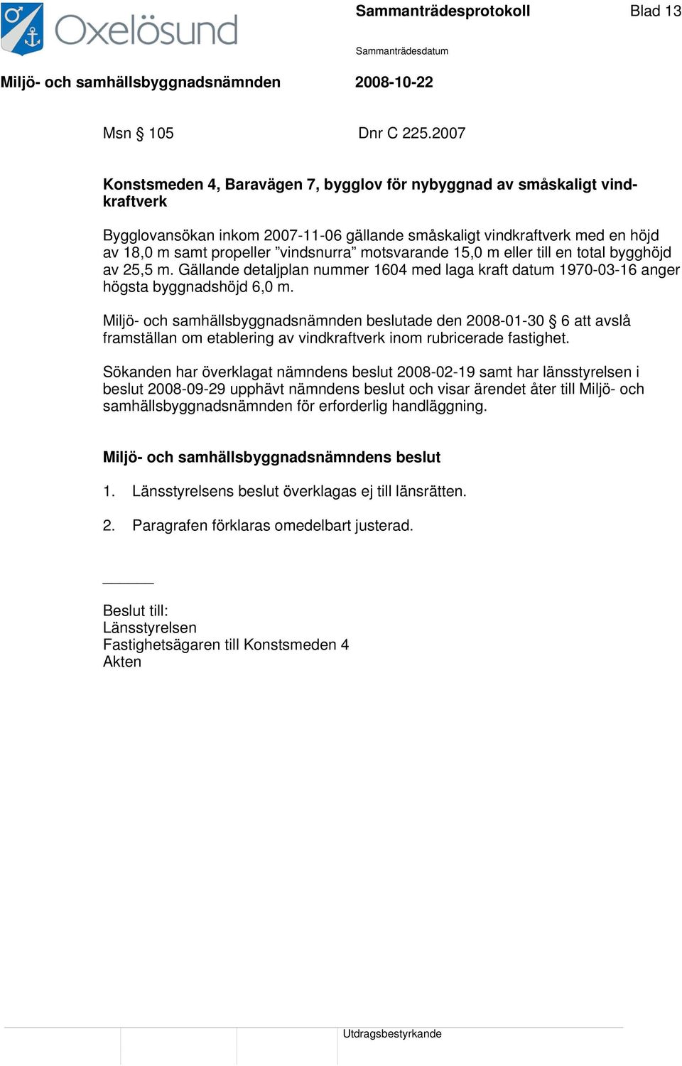 motsvarande 15,0 m eller till en total bygghöjd av 25,5 m. Gällande detaljplan nummer 1604 med laga kraft datum 1970-03-16 anger högsta byggnadshöjd 6,0 m.