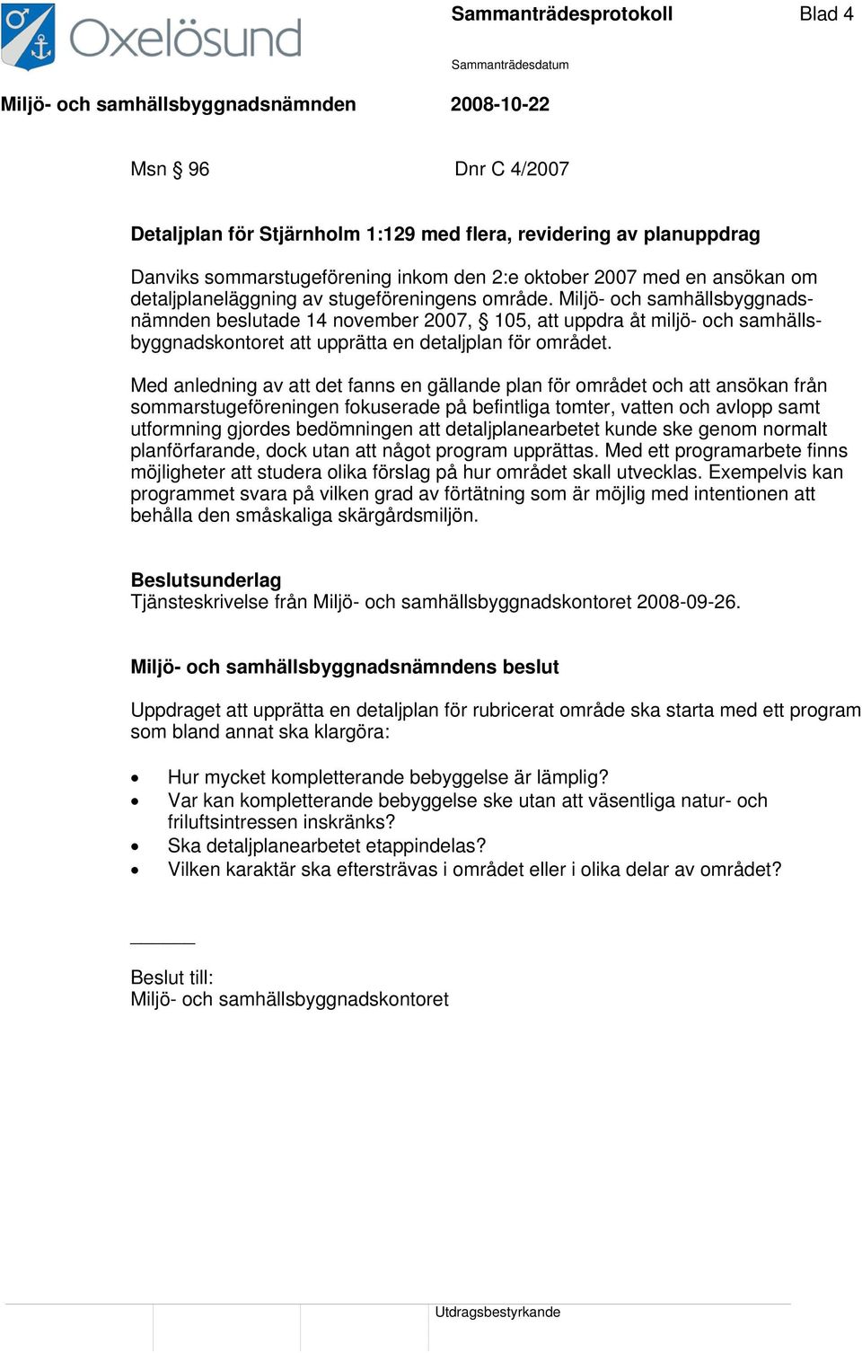 Miljö- och samhällsbyggnadsnämnden beslutade 14 november 2007, 105, att uppdra åt miljö- och samhällsbyggnadskontoret att upprätta en detaljplan för området.