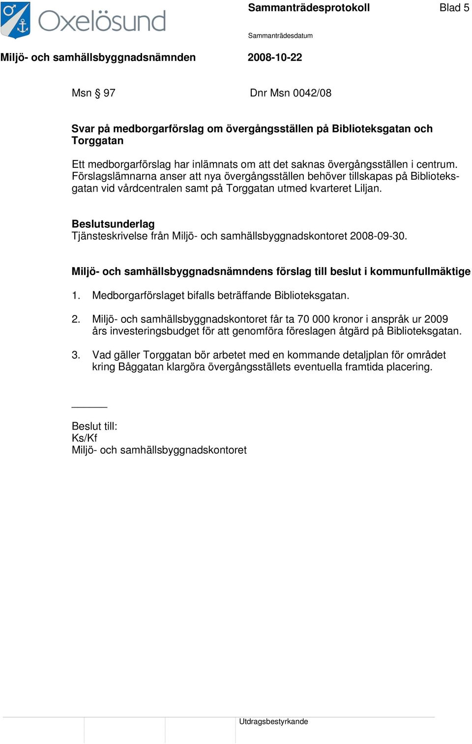 Beslutsunderlag Tjänsteskrivelse från 2008-09-30. Miljö- och samhällsbyggnadsnämndens förslag till beslut i kommunfullmäktige 1. Medborgarförslaget bifalls beträffande Biblioteksgatan. 2. får ta 70 000 kronor i anspråk ur 2009 års investeringsbudget för att genomföra föreslagen åtgärd på Biblioteksgatan.