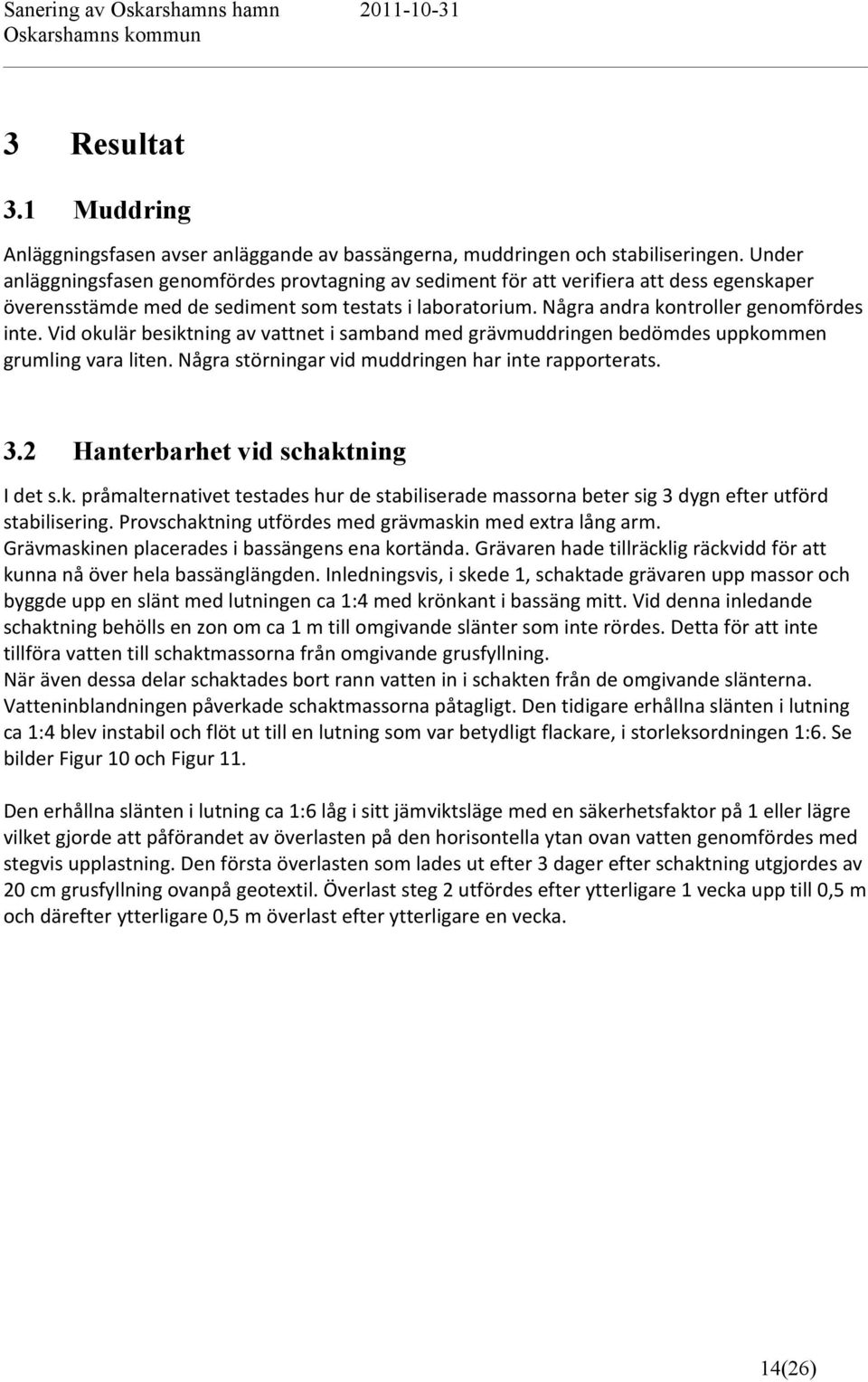 Vid okulär besiktning av vattnet i samband med grävmuddringen bedömdes uppkommen grumling vara liten. Några störningar vid muddringen har inte rapporterats. 3.2 Hanterbarhet vid schaktning I det s.k. pråmalternativet testades hur de stabiliserade massorna beter sig 3 dygn efter utförd stabilisering.