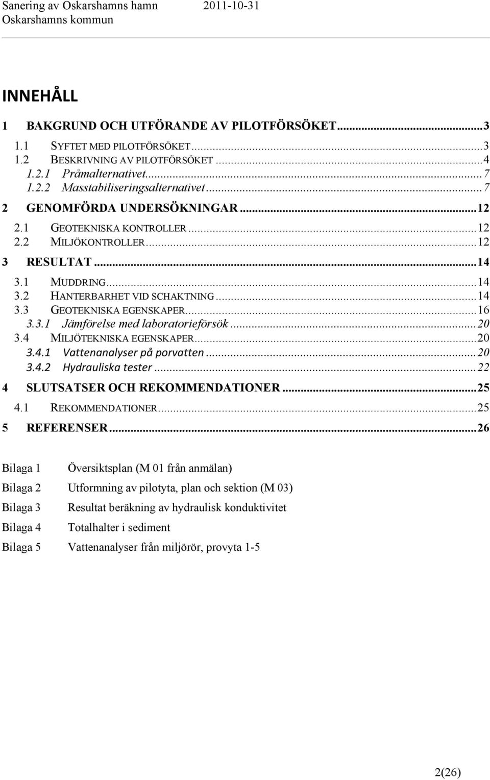 .. 16 3.3.1 Jämförelse med laboratorieförsök... 20 3.4 MILJÖTEKNISKA EGENSKAPER... 20 3.4.1 Vattenanalyser på porvatten... 20 3.4.2 Hydrauliska tester... 22 4 SLUTSATSER OCH REKOMMENDATIONER... 25 4.