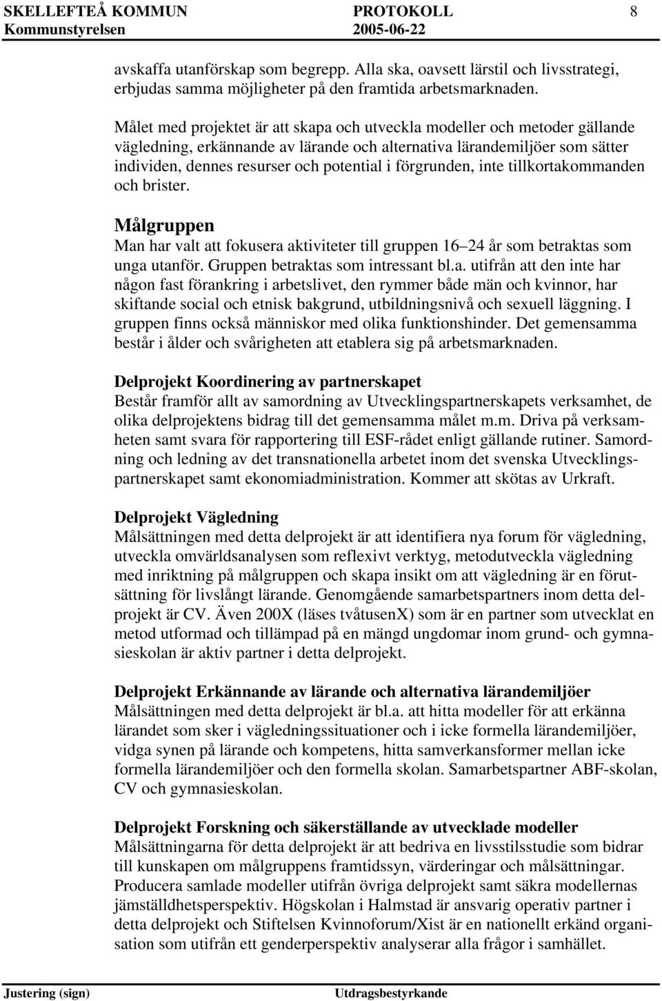 förgrunden, inte tillkortakommanden och brister. Målgruppen Man har valt fokusera aktiviteter till gruppen 16 24 år som betraktas som unga utanför. Gruppen betraktas som intressant bl.a. utifrån den inte har någon fast förankring i arbetslivet, den rymmer både män och kvinnor, har skiftande social och etnisk bakgrund, utbildningsnivå och sexuell läggning.