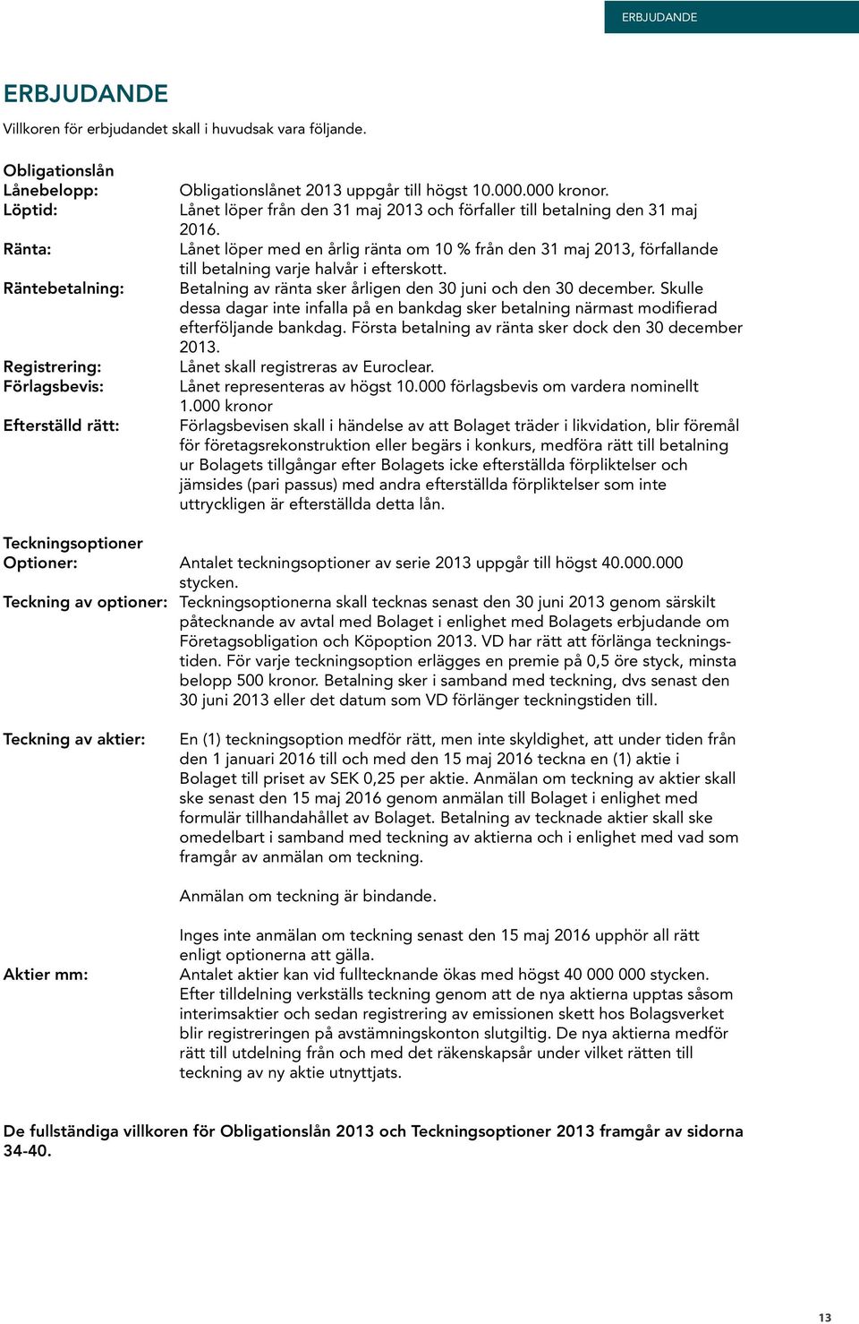 Lånet löper från den 31 maj 2013 och förfaller till betalning den 31 maj 2016. Lånet löper med en årlig ränta om 10 % från den 31 maj 2013, förfallande till betalning varje halvår i efterskott.