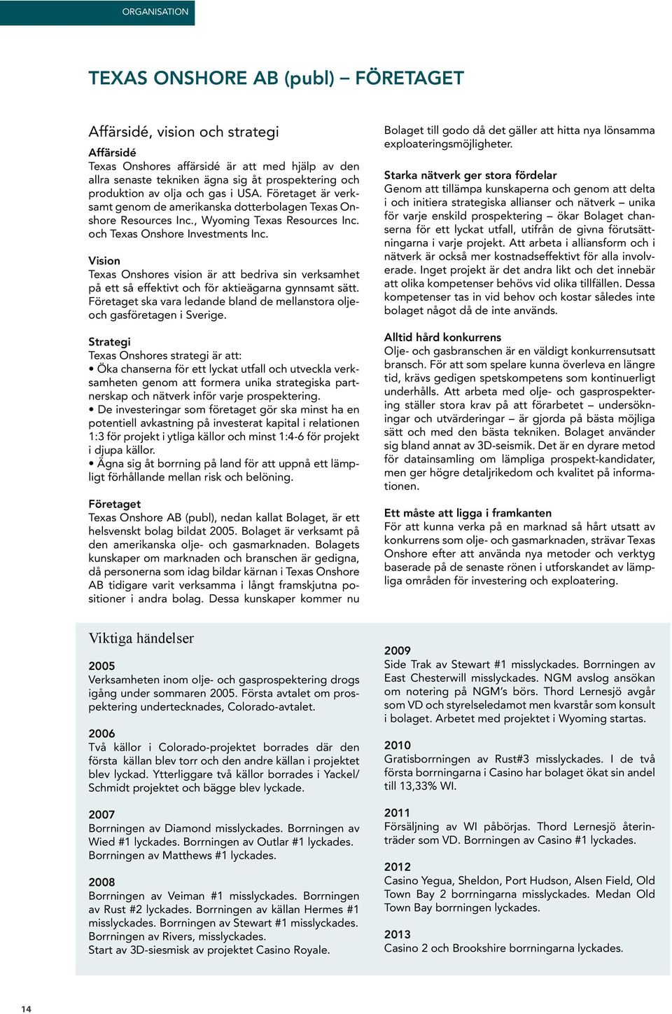 Vision Texas Onshores vision är att bedriva sin verksamhet på ett så effektivt och för aktieägarna gynnsamt sätt. Företaget ska vara ledande bland de mellanstora oljeoch gasföretagen i Sverige.