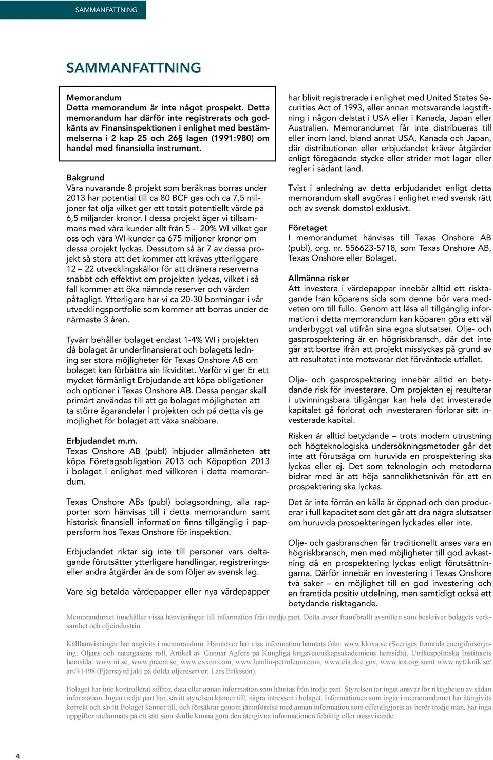 Bakgrund Våra nuvarande 8 projekt som beräknas borras under 2013 har potential till ca 80 BCF gas och ca 7,5 miljoner fat olja vilket ger ett totalt potentiellt värde på 6,5 miljarder kronor.