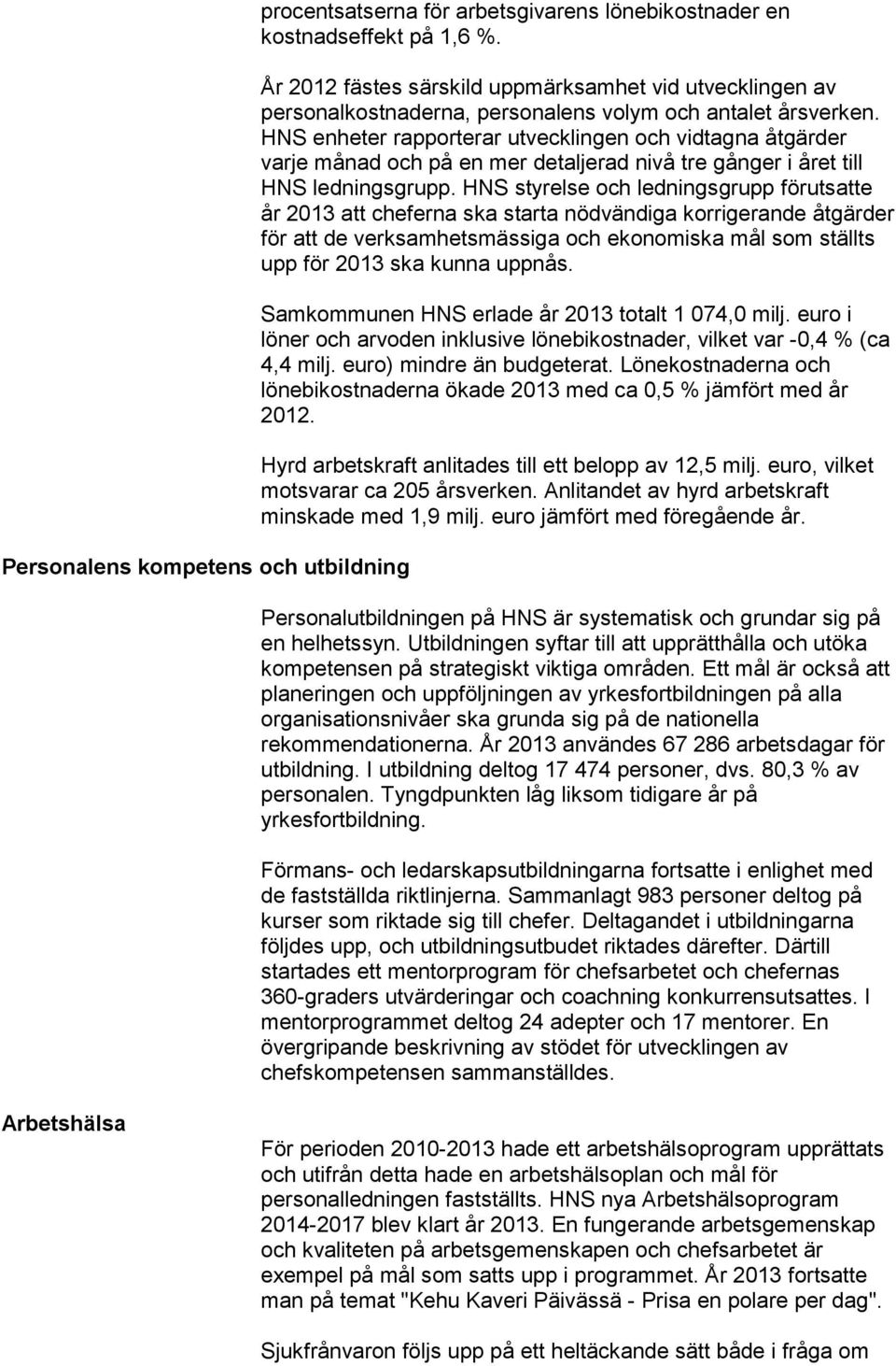 HNS enheter rapporterar utvecklingen och vidtagna åtgärder varje månad och på en mer detaljerad nivå tre gånger i året till HNS ledningsgrupp.