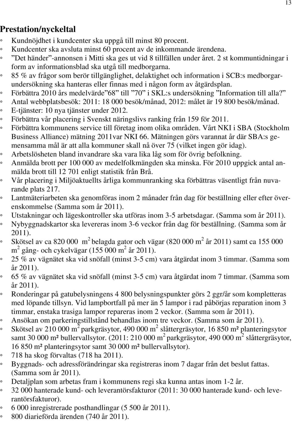 85 % av frågor som berör tillgänglighet, delaktighet och information i SCB:s medborgarundersökning ska hanteras eller finnas med i någon form av åtgärdsplan.