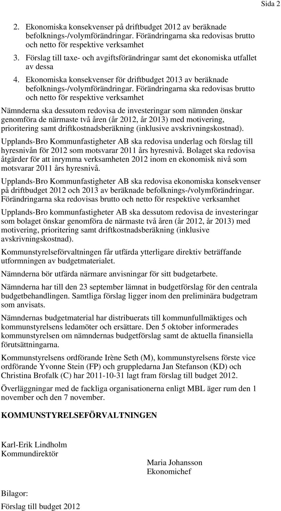 Förändringarna ska redovisas brutto och netto för respektive verksamhet Nämnderna ska dessutom redovisa de investeringar som nämnden önskar genomföra de närmaste två åren (år 2012, år 2013) med