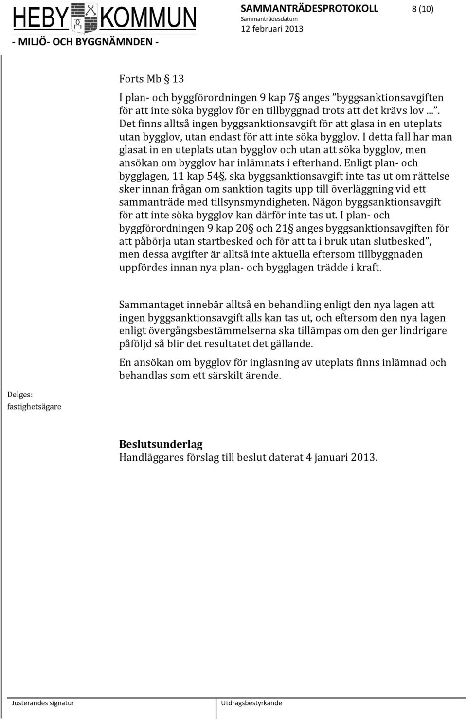 I detta fall har man glasat in en uteplats utan bygglov och utan att söka bygglov, men ansökan om bygglov har inlämnats i efterhand.