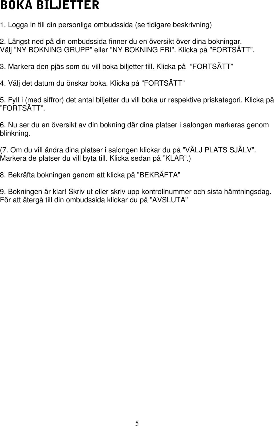 Fyll i (med siffror) det antal biljetter du vill boka ur respektive priskategori. Klicka på FORTSÄTT. 6. Nu ser du en översikt av din bokning där dina platser i salongen markeras genom blinkning. (7.