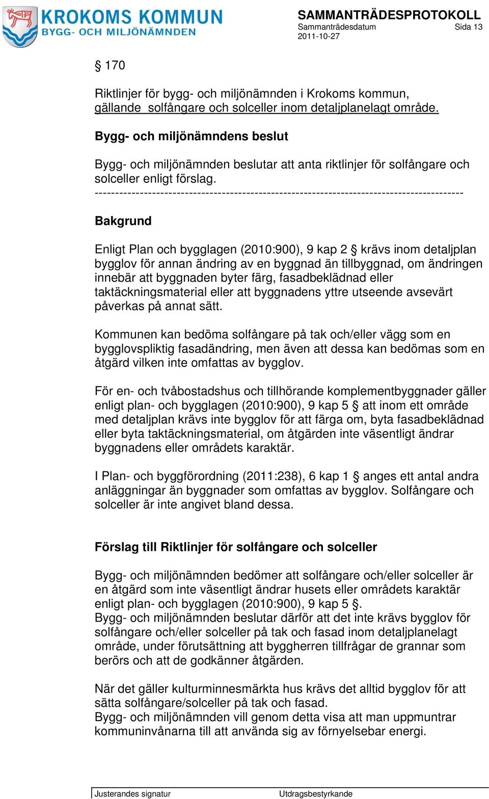 ------------------------------------------------------------------------------------------ Bakgrund Enligt Plan och bygglagen (2010:900), 9 kap 2 krävs inom detaljplan bygglov för annan ändring av en