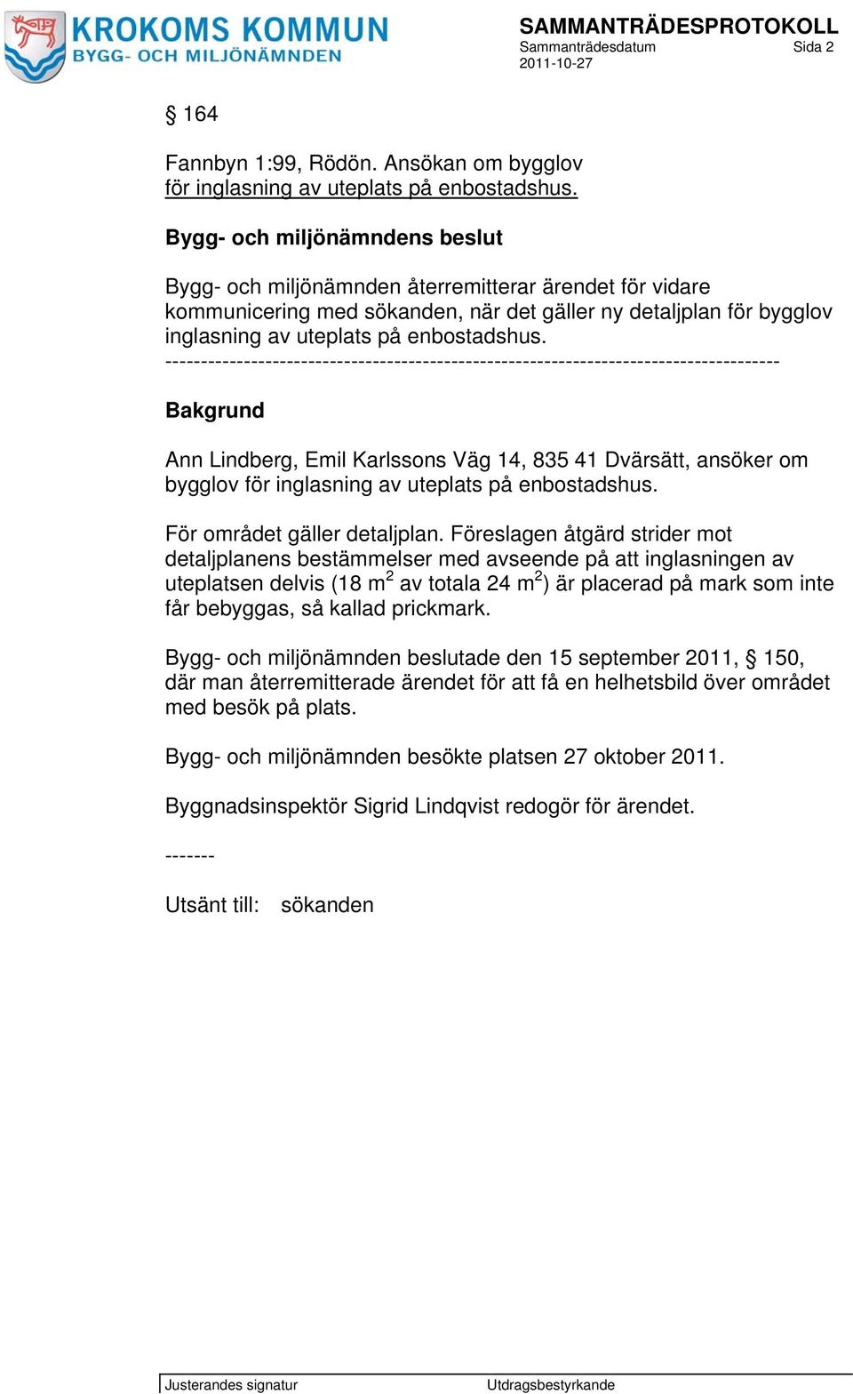 -------------------------------------------------------------------------------------- Bakgrund Ann Lindberg, Emil Karlssons Väg 14, 835 41 Dvärsätt, ansöker om bygglov för inglasning av uteplats på