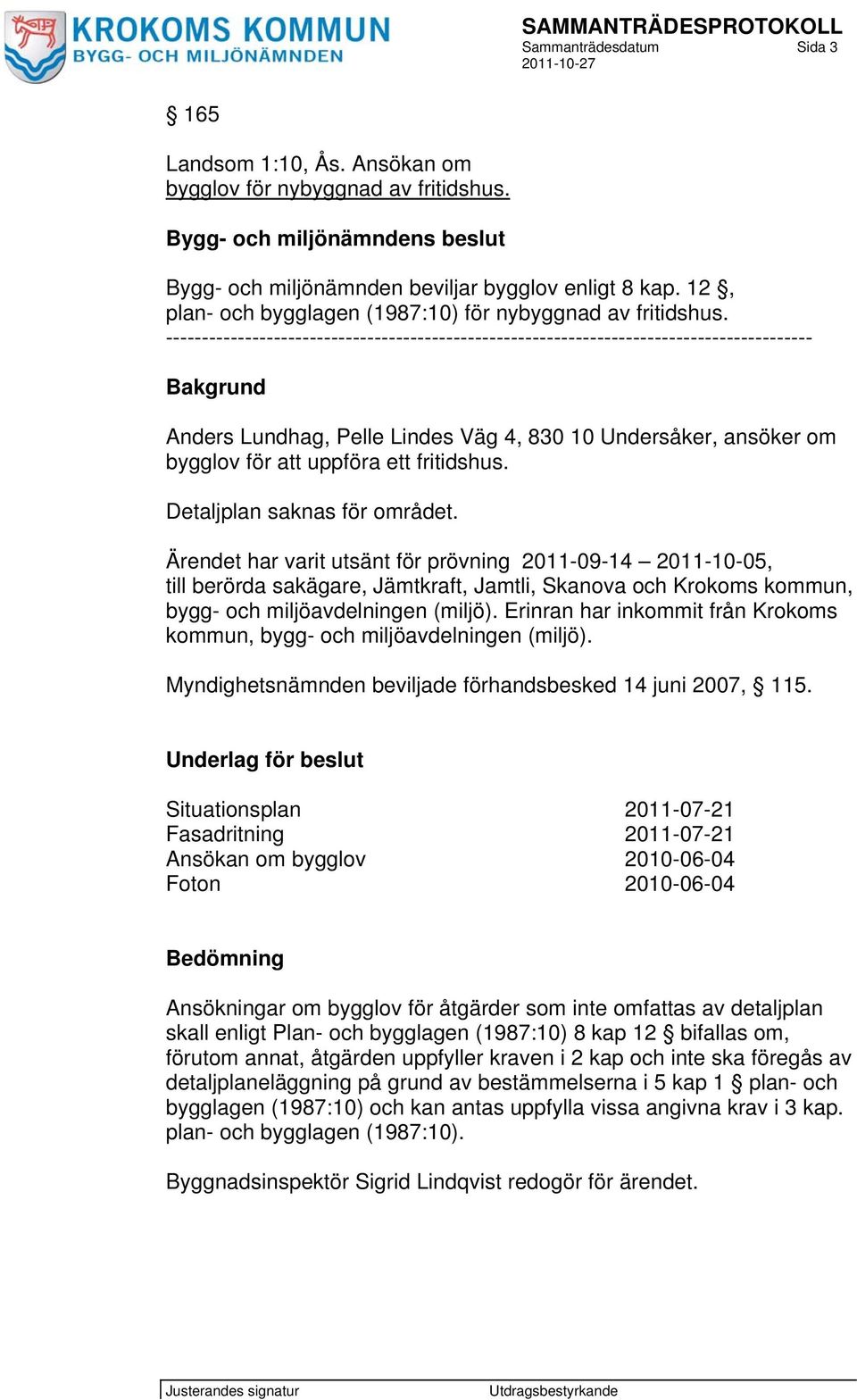 ------------------------------------------------------------------------------------------ Bakgrund Anders Lundhag, Pelle Lindes Väg 4, 830 10 Undersåker, ansöker om bygglov för att uppföra ett