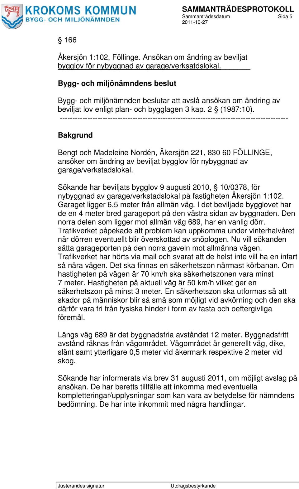 ------------------------------------------------------------------------------------------- Bakgrund Bengt och Madeleine Nordén, Åkersjön 221, 830 60 FÖLLINGE, ansöker om ändring av beviljat bygglov