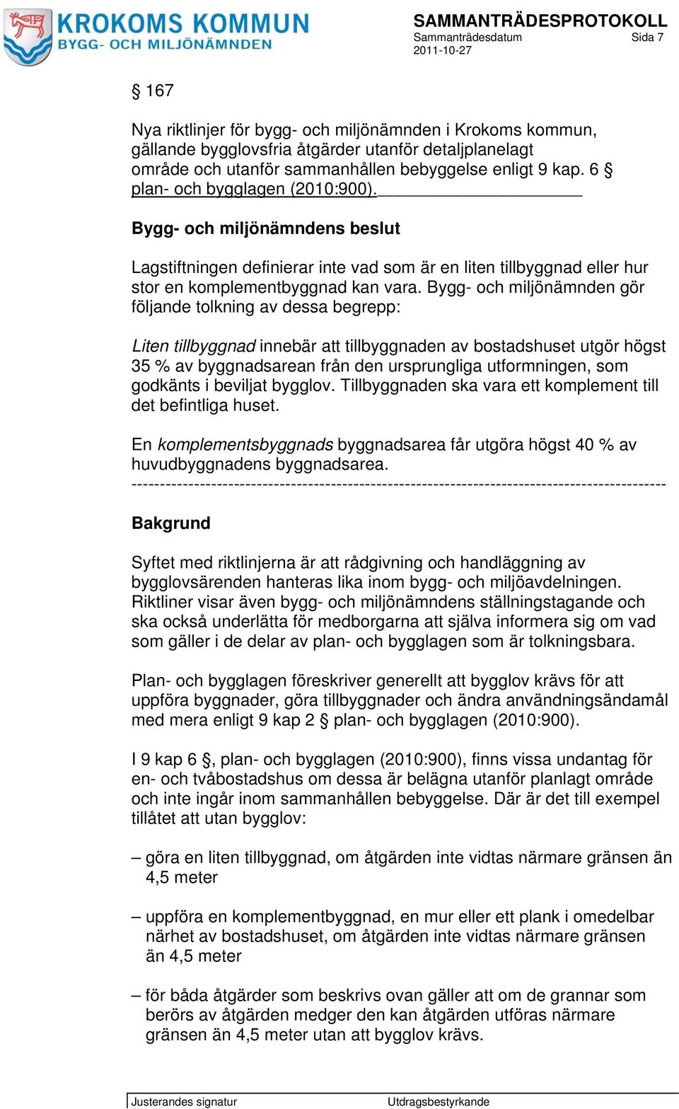 Bygg- och miljönämnden gör följande tolkning av dessa begrepp: Liten tillbyggnad innebär att tillbyggnaden av bostadshuset utgör högst 35 % av byggnadsarean från den ursprungliga utformningen, som