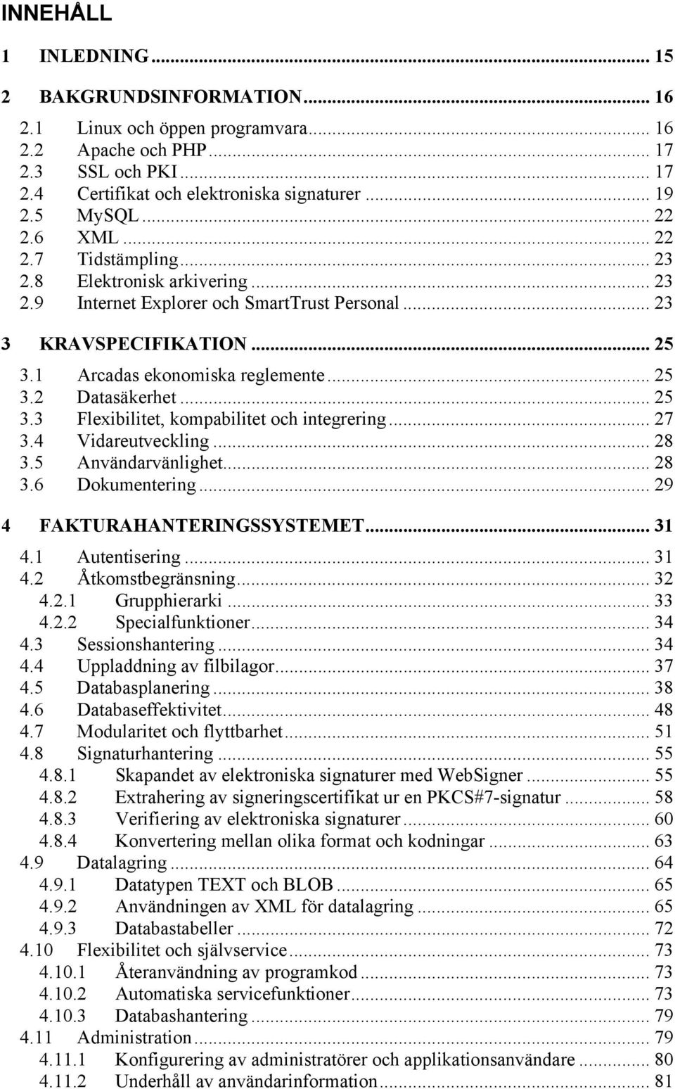 .. 25 3.3 Flexibilitet, kompabilitet och integrering... 27 3.4 Vidareutveckling... 28 3.5 Användarvänlighet... 28 3.6 Dokumentering... 29 4 FAKTURAHANTERINGSSYSTEMET... 31 4.1 Autentisering... 31 4.2 Åtkomstbegränsning.