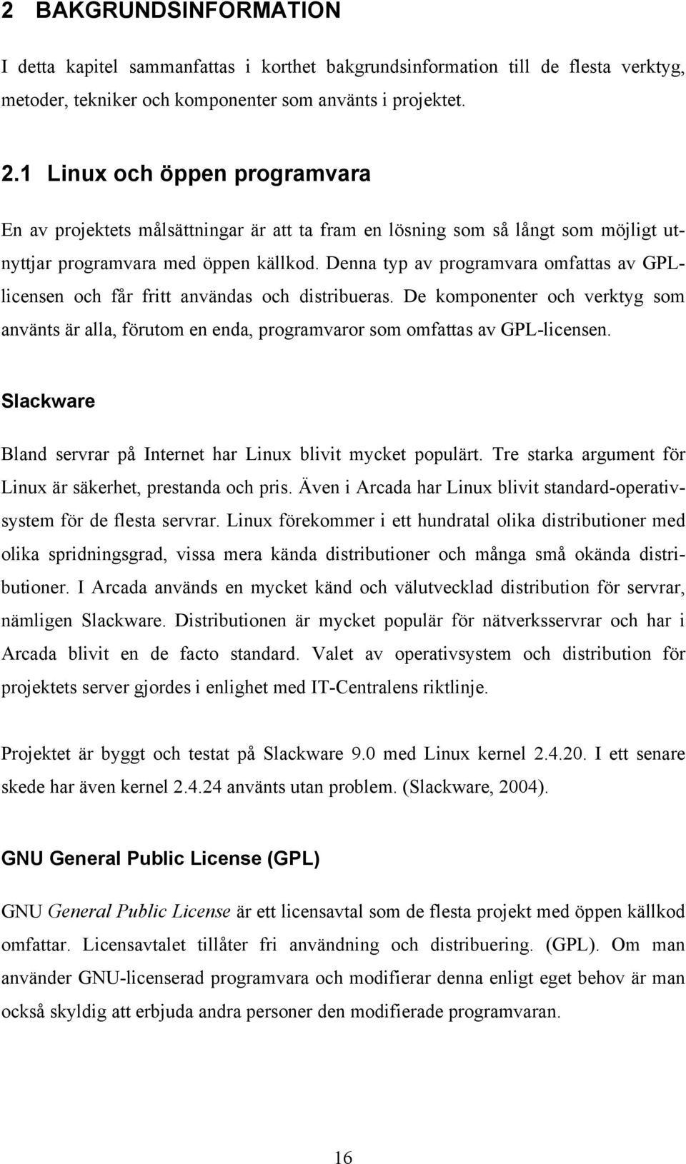 Denna typ av programvara omfattas av GPLlicensen och får fritt användas och distribueras. De komponenter och verktyg som använts är alla, förutom en enda, programvaror som omfattas av GPL-licensen.