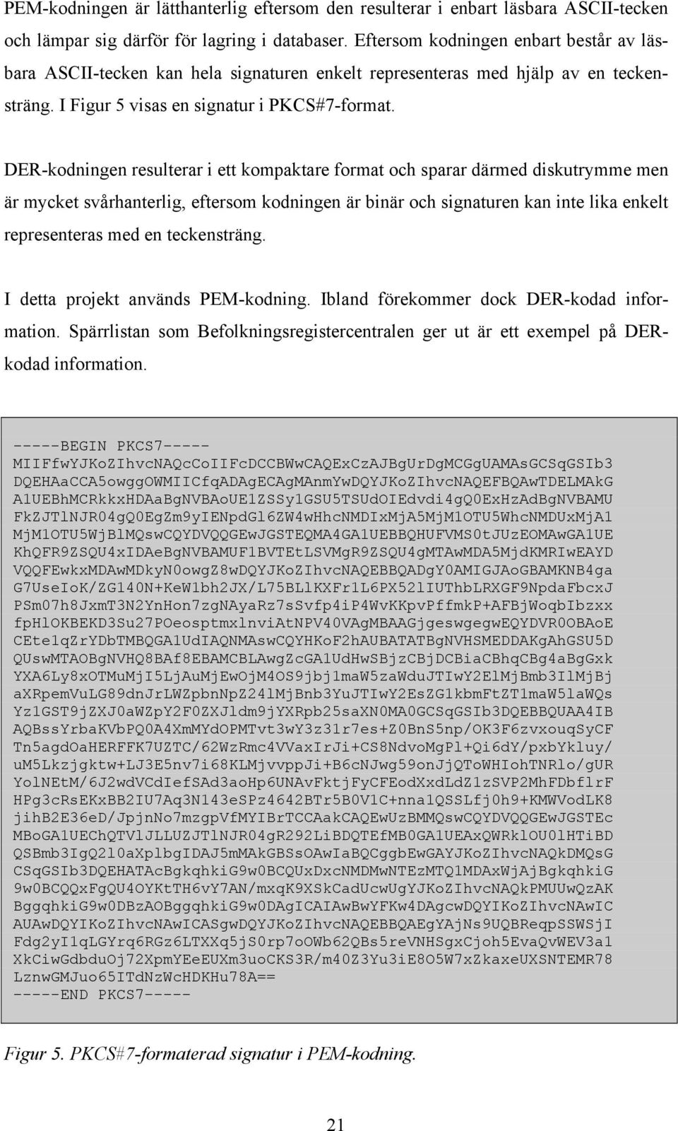 DER-kodningen resulterar i ett kompaktare format och sparar därmed diskutrymme men är mycket svårhanterlig, eftersom kodningen är binär och signaturen kan inte lika enkelt representeras med en