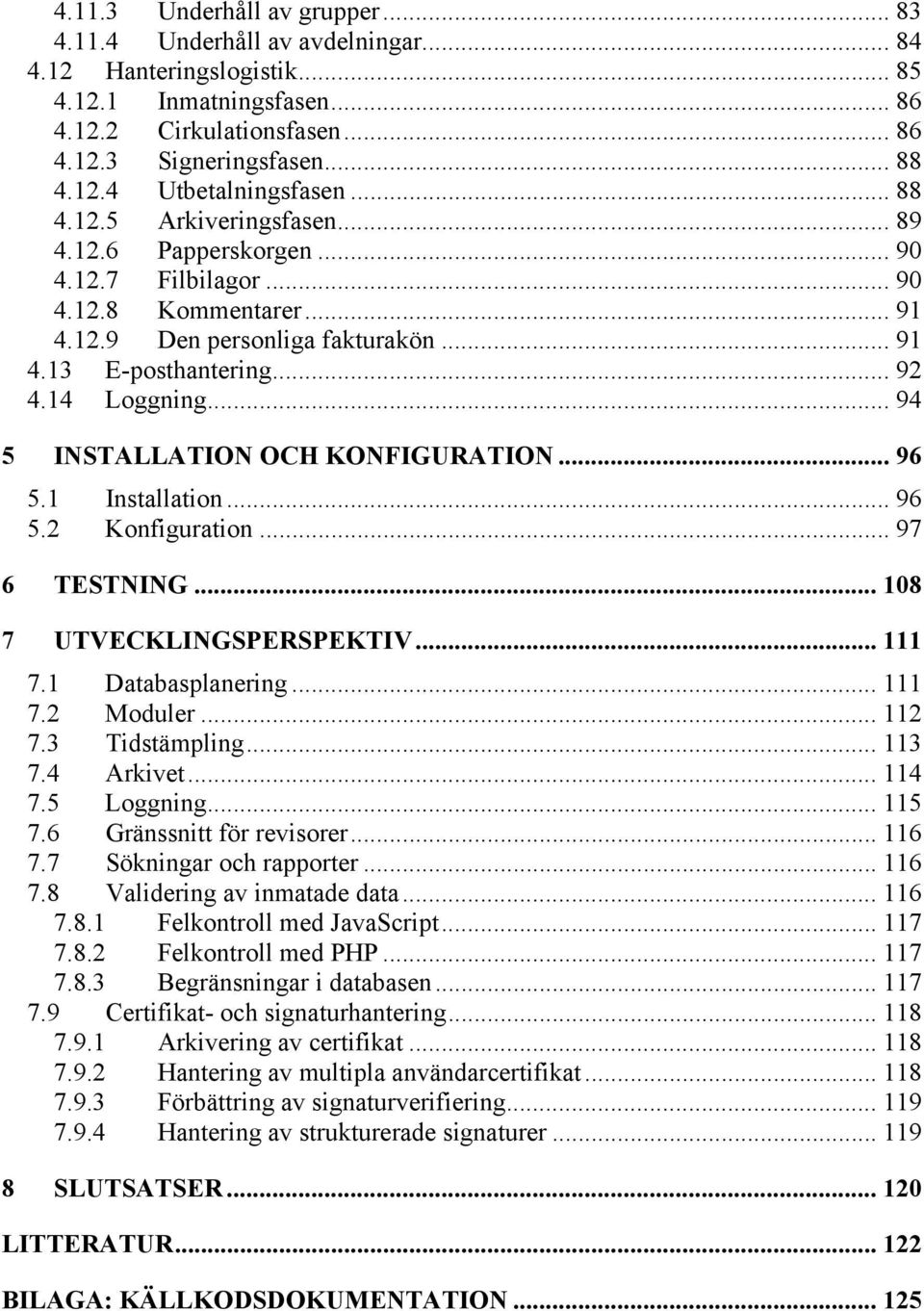 .. 94 5 INSTALLATION OCH KONFIGURATION... 96 5.1 Installation... 96 5.2 Konfiguration... 97 6 TESTNING... 108 7 UTVECKLINGSPERSPEKTIV... 111 7.1 Databasplanering... 111 7.2 Moduler... 112 7.
