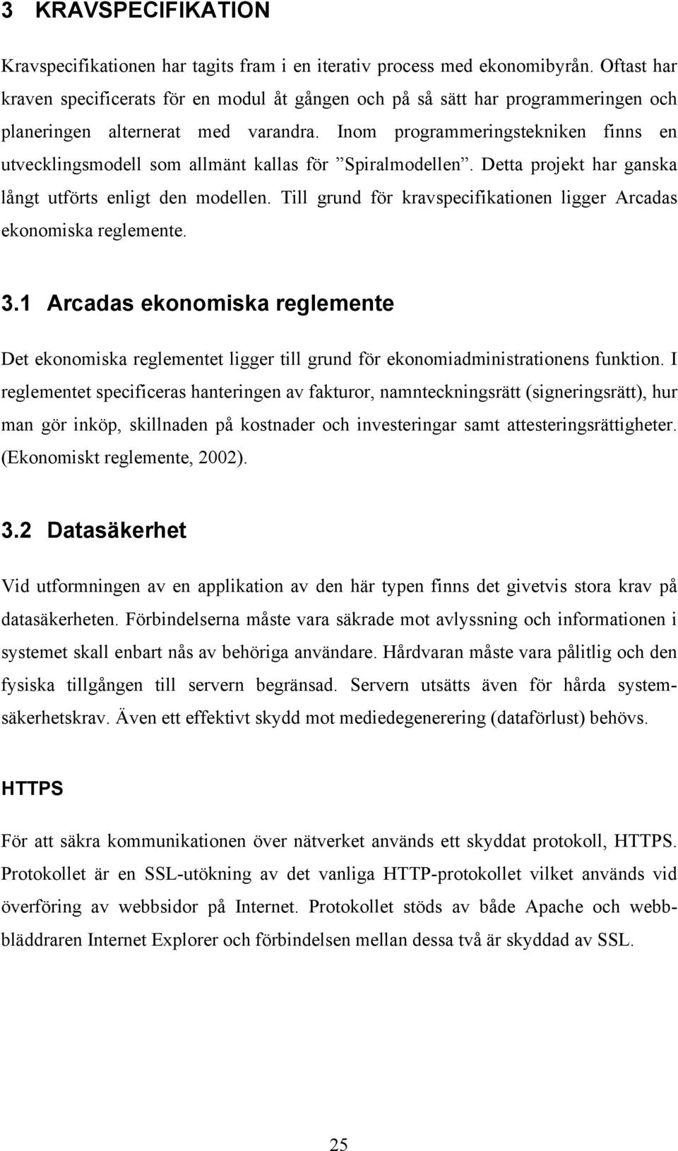 Inom programmeringstekniken finns en utvecklingsmodell som allmänt kallas för Spiralmodellen. Detta projekt har ganska långt utförts enligt den modellen.