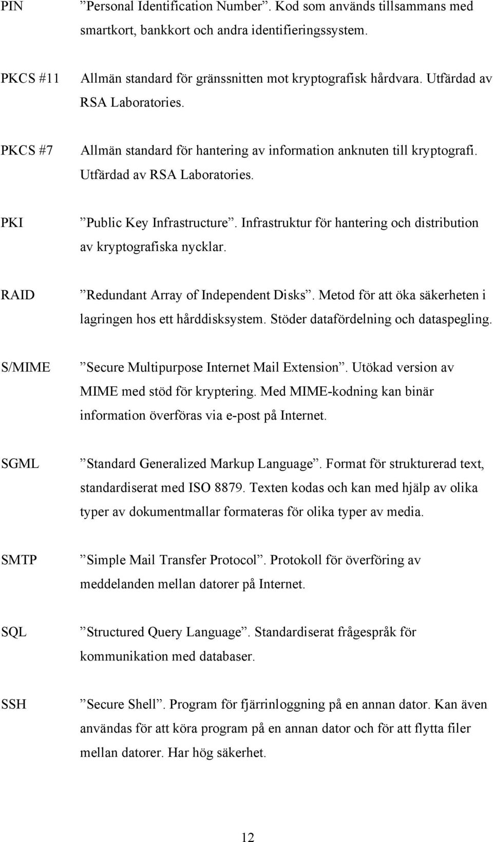 Infrastruktur för hantering och distribution av kryptografiska nycklar. RAID Redundant Array of Independent Disks. Metod för att öka säkerheten i lagringen hos ett hårddisksystem.