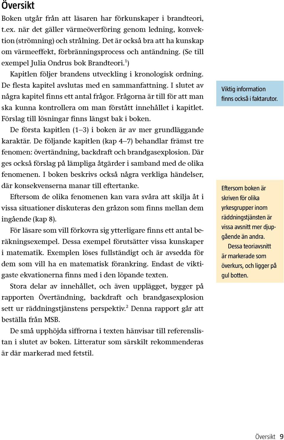 De flesta kapitel avslutas med en sammanfattning. I slutet av några kapitel finns ett antal frågor. Frågorna är till för att man ska kunna kontrollera om man förstått innehållet i kapitlet.