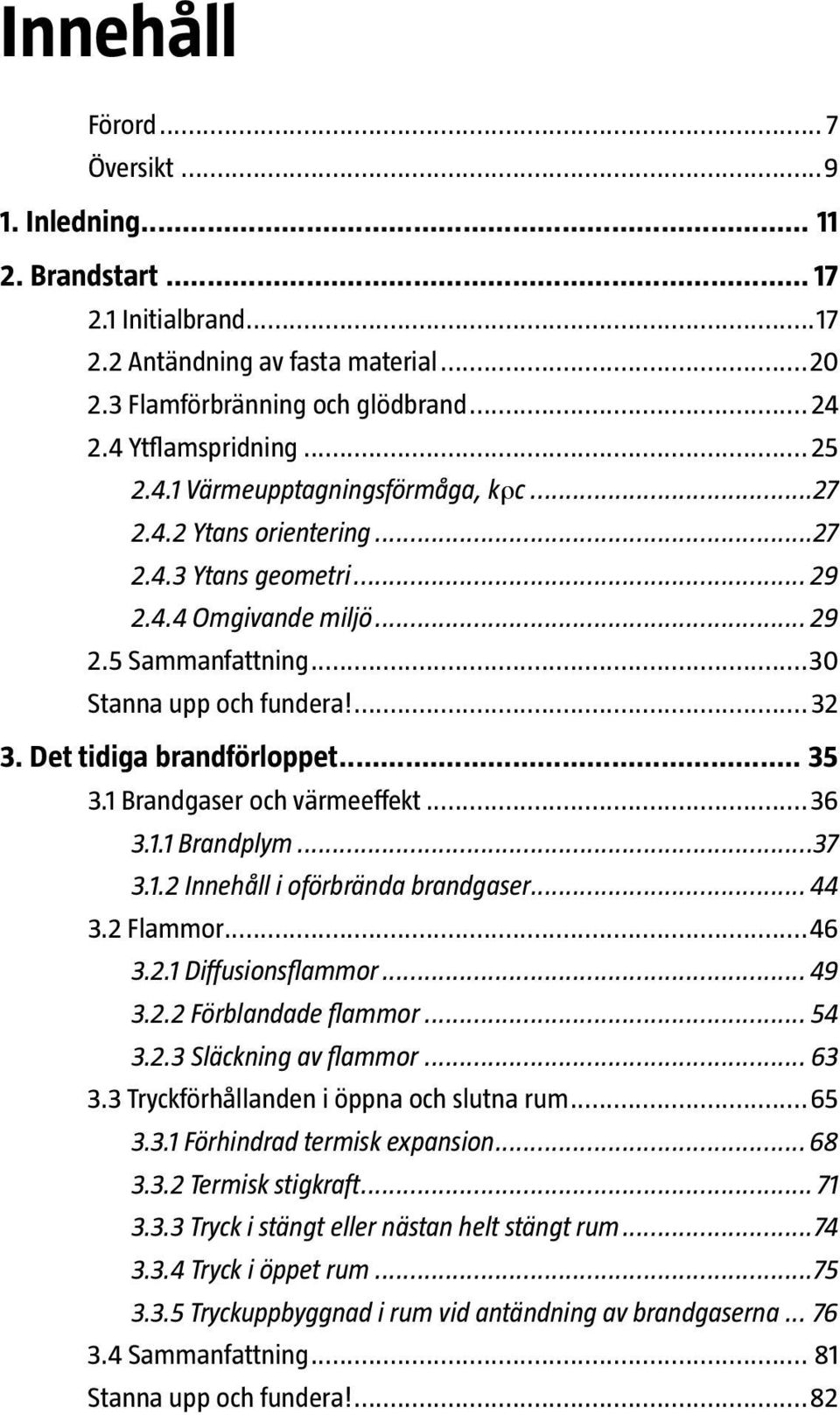 Det tidiga brandförloppet... 35 3.1 Brandgaser och värmeeffekt...36 3.1.1 Brandplym...37 3.1.2 Innehåll i oförbrända brandgaser... 44 3.2 Flammor...46 3.2.1 Diffusionsflammor... 49 3.2.2 Förblandade flammor.