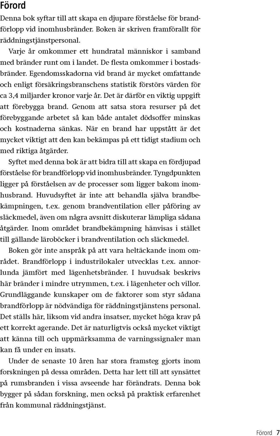 Egendomsskadorna vid brand är mycket omfattande och enligt försäkringsbranschens statistik förstörs värden för ca 3,4 miljarder kronor varje år. Det är därför en viktig uppgift att förebygga brand.