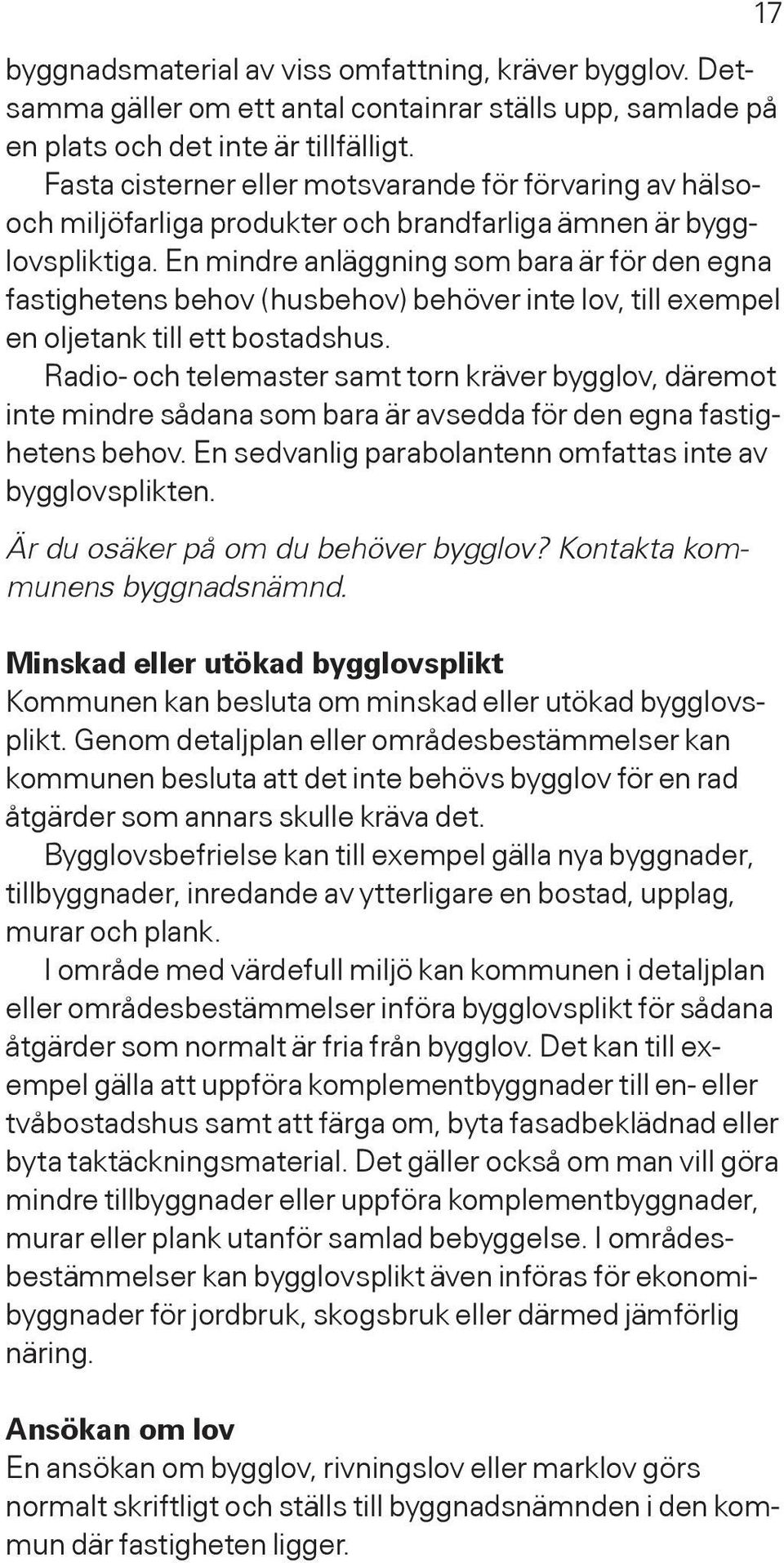 En mindre anläggning som bara är för den egna fastighetens behov (husbehov) behöver inte lov, till exempel en oljetank till ett bostadshus.