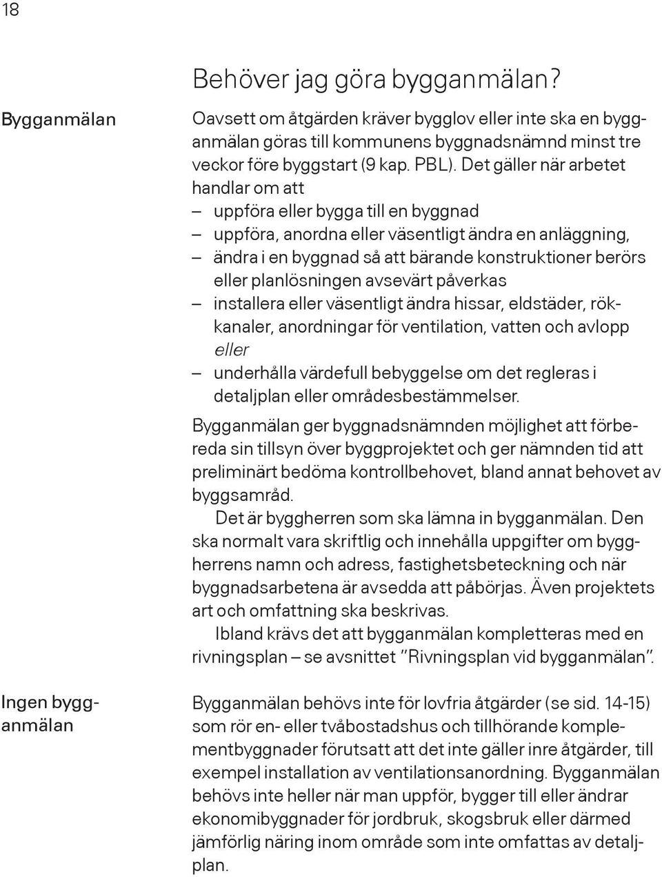 Det gäller när arbetet handlar om att uppföra eller bygga till en byggnad uppföra, anordna eller väsentligt ändra en anläggning, ändra i en byggnad så att bärande konstruktioner berörs eller