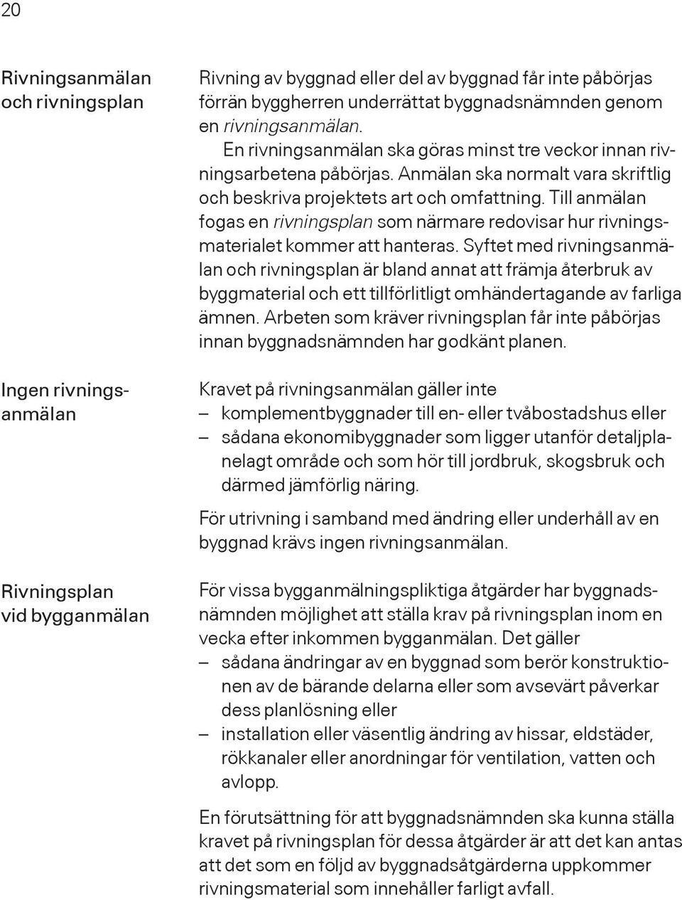 Till anmälan fogas en rivningsplan som närmare redovisar hur rivningsmaterialet kommer att hanteras.