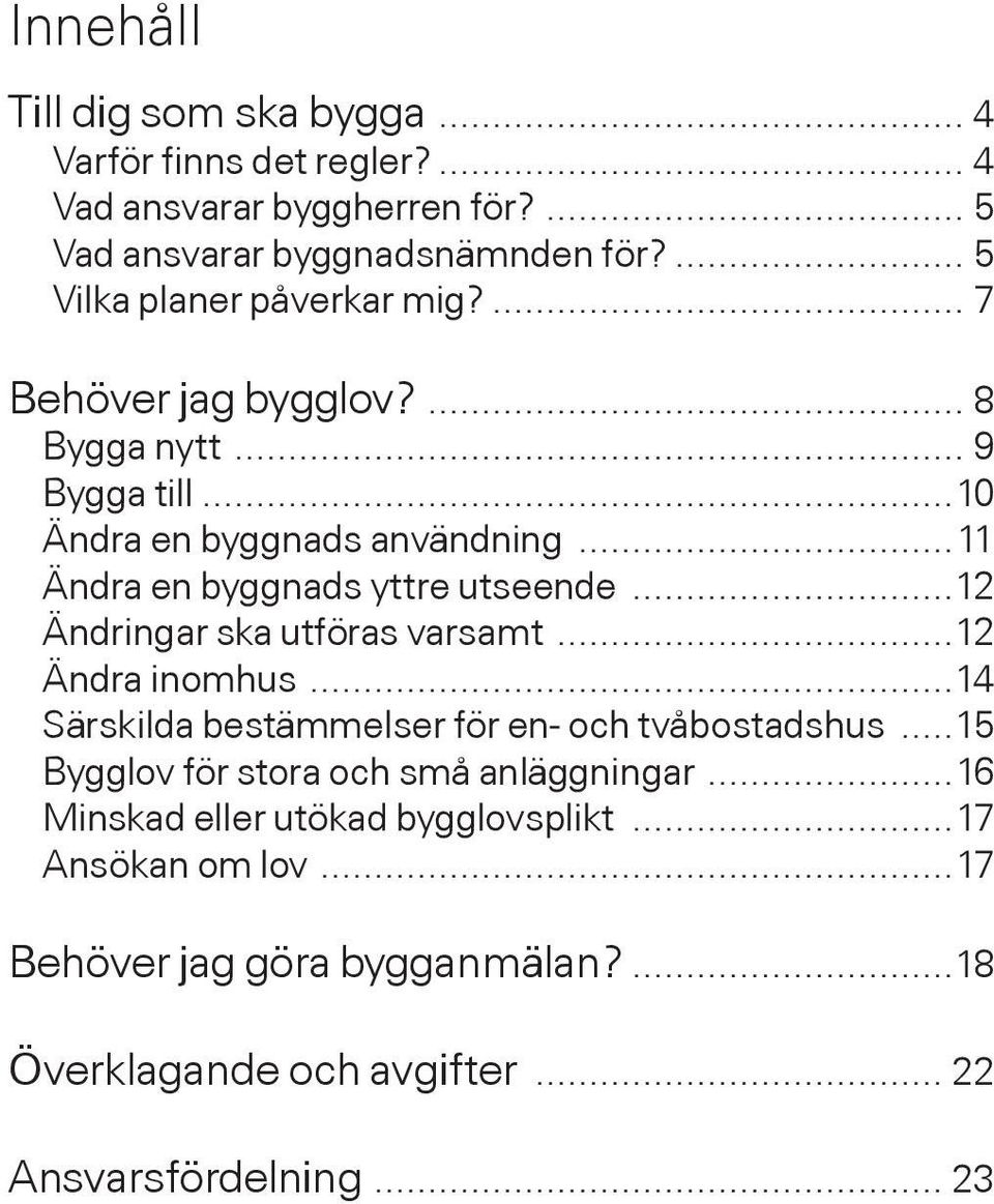 ..11 Ändra en byggnads yttre utseende...12 Ändringar ska utföras varsamt...12 Ändra inomhus...14 Särskilda bestämmelser för en- och tvåbostadshus.