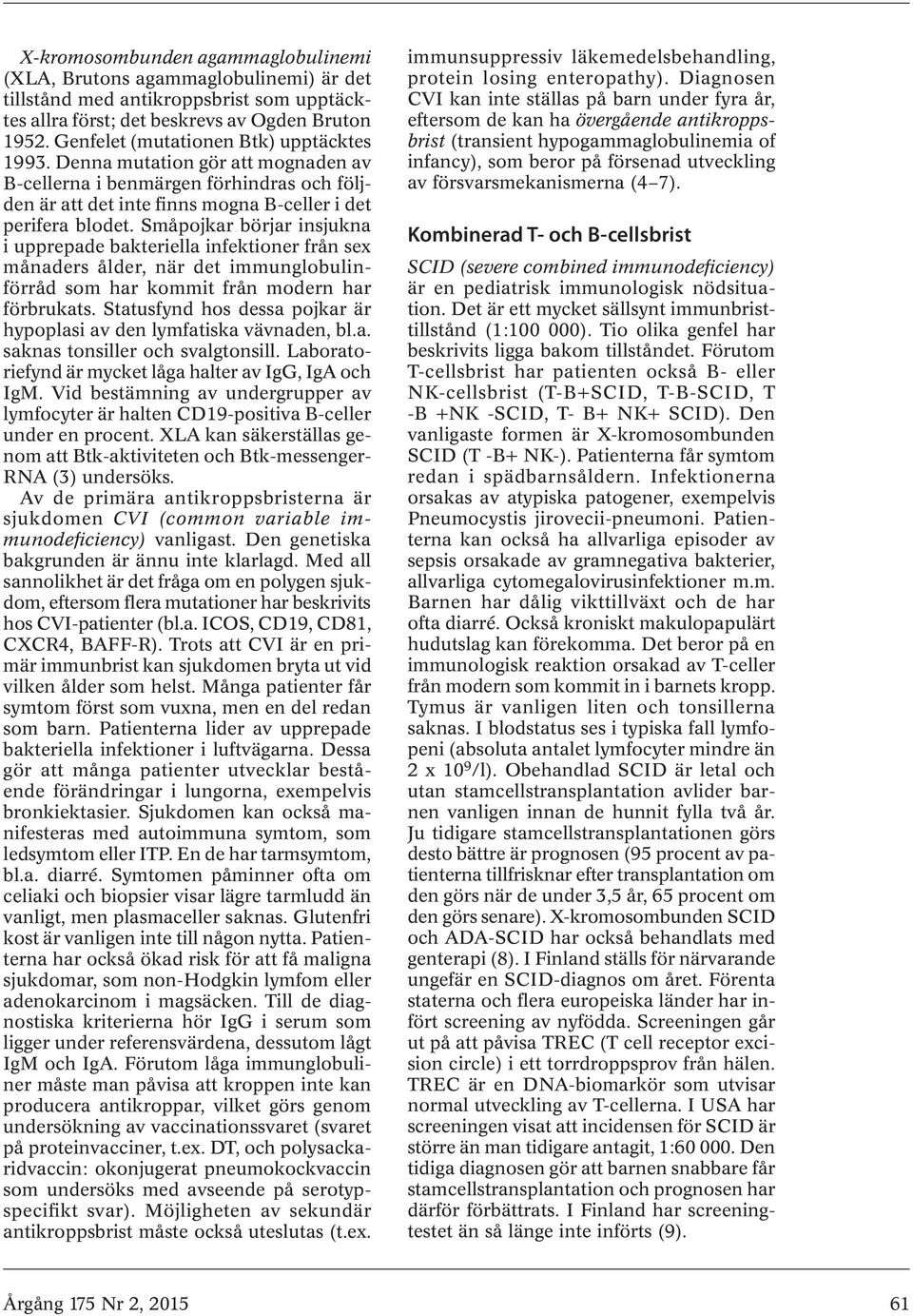 Småpojkar börjar insjukna i upprepade bakteriella infektioner från sex månaders ålder, när det immunglobulinförråd som har kommit från modern har förbrukats.